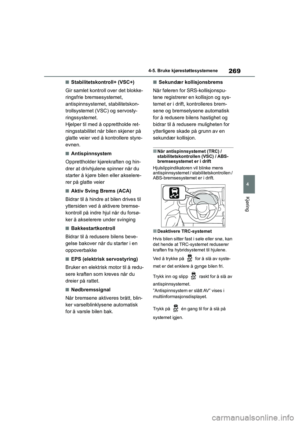 TOYOTA YARIS HATCHBACK 2021  Instruksjoner for bruk (in Norwegian) 269
4
YARIS HV OMK0010NO
4-5. Bruke kjørestøttesystemene
Kjøring
nStabilitetskontroll+ (VSC+)
Gir samlet kontroll over det blokke-
ringsfrie bremsesystemet, 
antispinnsystemet, stabilitetskon-
trol