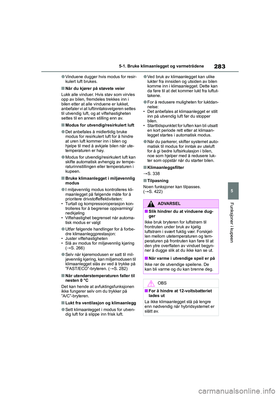 TOYOTA YARIS HATCHBACK 2021 Instruksjoner for bruk (in Norwegian) 283
5
YARIS HV OMK0010NO
5-1. Bruke klimaanlegget og varmetrådene
Funksjoner i kupeen
lVinduene dugger hvis modus for resir-
kulert luft brukes.
nNår du kjører på støvete veier
Lukk alle vinduer. TOYOTA YARIS HATCHBACK 2021 Instruksjoner for bruk (in Norwegian) 283
5
YARIS HV OMK0010NO
5-1. Bruke klimaanlegget og varmetrådene
Funksjoner i kupeen
lVinduene dugger hvis modus for resir-
kulert luft brukes.
nNår du kjører på støvete veier
Lukk alle vinduer.