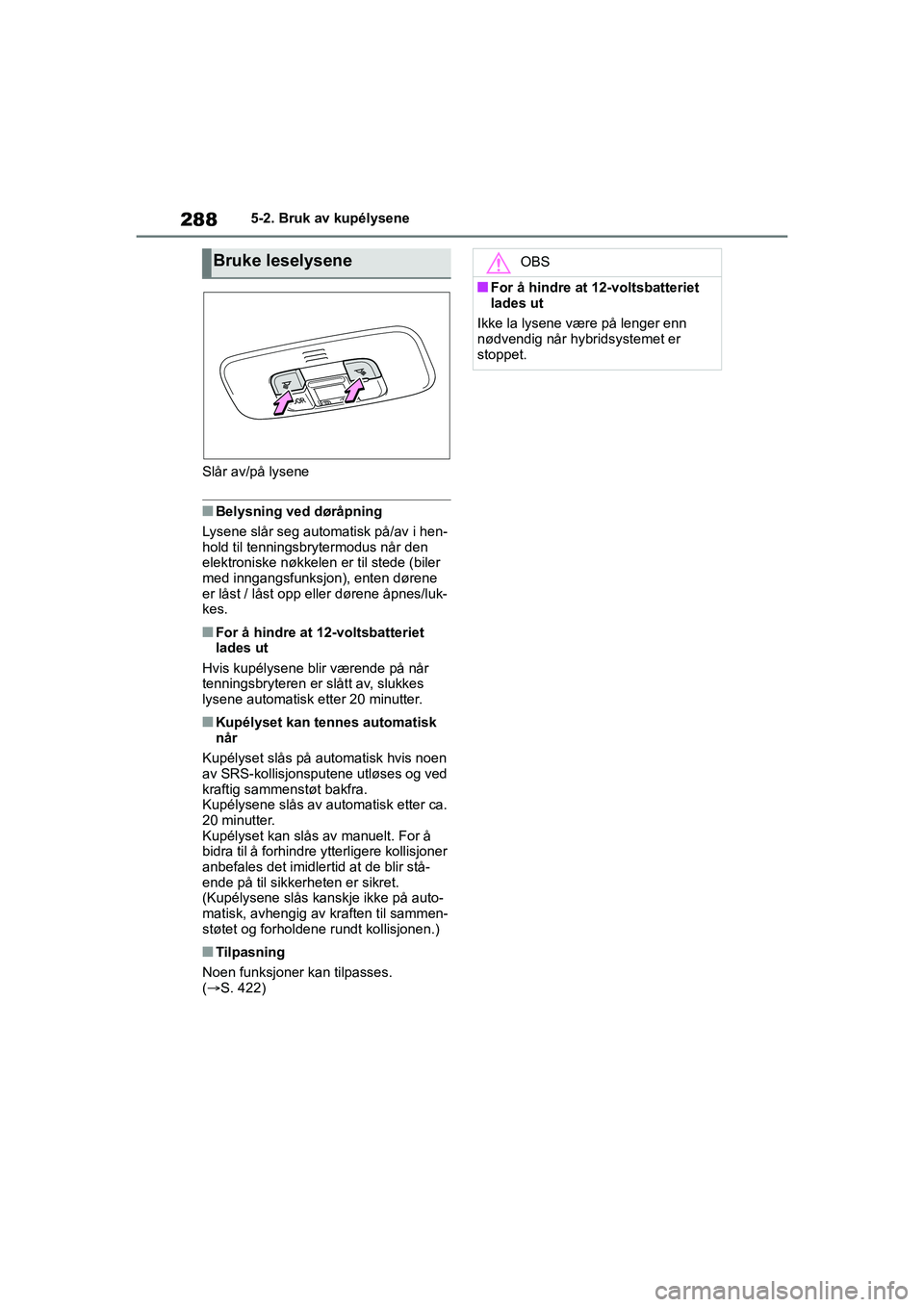 TOYOTA YARIS HATCHBACK 2021 Instruksjoner for bruk (in Norwegian) 288
YARIS HV OMK0010NO
5-2. Bruk av kupélysene
Slår av/på lysene
nBelysning ved døråpning
Lysene slår seg automatisk på/av i hen-
hold til tenningsbrytermodus når den
elektroniske nøkkelen e TOYOTA YARIS HATCHBACK 2021 Instruksjoner for bruk (in Norwegian) 288
YARIS HV OMK0010NO
5-2. Bruk av kupélysene
Slår av/på lysene
nBelysning ved døråpning
Lysene slår seg automatisk på/av i hen-
hold til tenningsbrytermodus når den
elektroniske nøkkelen e
