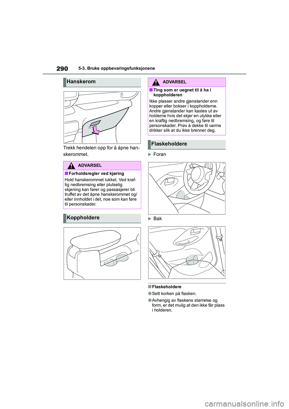TOYOTA YARIS HATCHBACK 2021 Instruksjoner for bruk (in Norwegian) 290
YARIS HV OMK0010NO
5-3. Bruke oppbevaringsfunksjonene
Trekk hendelen opp for å åpne han-
skerommet.
Foran
Bak
nFlaskeholdere
lSett korken på flasken.
lAvhengig av flaskens størrelse og
TOYOTA YARIS HATCHBACK 2021 Instruksjoner for bruk (in Norwegian) 290
YARIS HV OMK0010NO
5-3. Bruke oppbevaringsfunksjonene
Trekk hendelen opp for å åpne han-
skerommet.
Foran
Bak
nFlaskeholdere
lSett korken på flasken.
lAvhengig av flaskens størrelse og