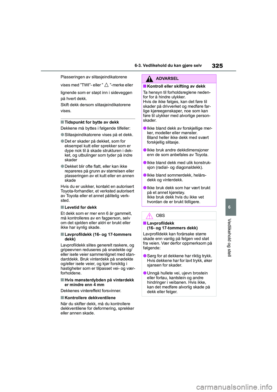 TOYOTA YARIS HATCHBACK 2021  Instruksjoner for bruk (in Norwegian) 325
6
YARIS HV OMK0010NO
6-3. Vedlikehold du kan gjøre selv
Vedlikehold og stell
Plasseringen av slitasjeindikatorene 
vises med ”TWI”- eller ” ”-merke eller 
lignende som er støpt inn i sid