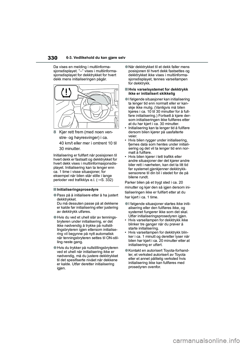 TOYOTA YARIS HATCHBACK 2021 Instruksjoner for bruk (in Norwegian) 330
YARIS HV OMK0010NO
6-3. Vedlikehold du kan gjøre selv
Da vises en melding i multiinforma-
sjonsdisplayet. ”--” vi ses i multiinforma-
sjonsdisplayet for de kktrykket for hvert
dekk mens init TOYOTA YARIS HATCHBACK 2021 Instruksjoner for bruk (in Norwegian) 330
YARIS HV OMK0010NO
6-3. Vedlikehold du kan gjøre selv
Da vises en melding i multiinforma-
sjonsdisplayet. ”--” vi ses i multiinforma-
sjonsdisplayet for de kktrykket for hvert
dekk mens init