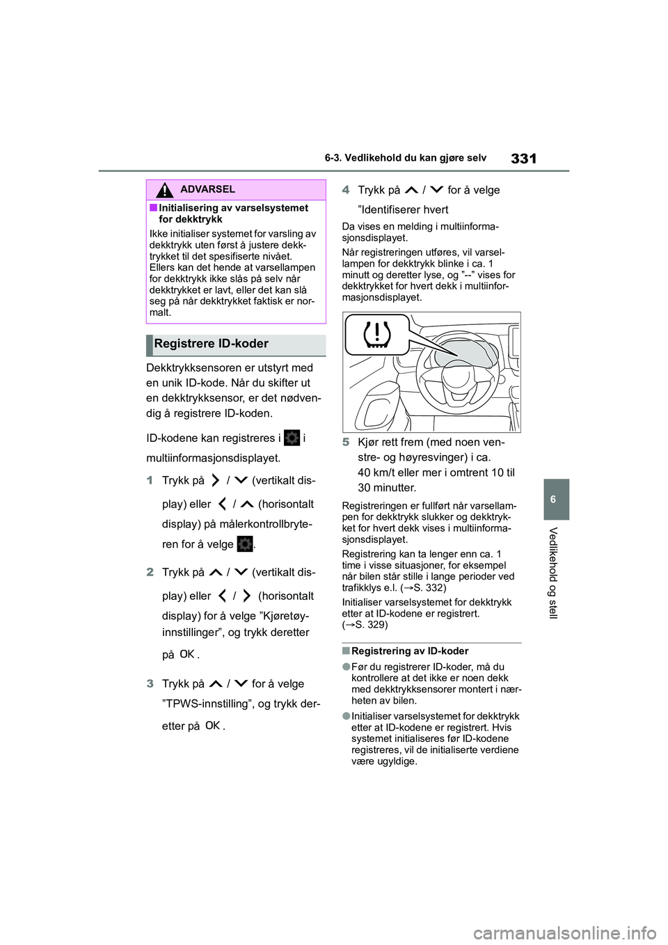 TOYOTA YARIS HATCHBACK 2021 Instruksjoner for bruk (in Norwegian) 331
6
YARIS HV OMK0010NO
6-3. Vedlikehold du kan gjøre selv
Vedlikehold og stell
Dekktrykksensoren er utstyrt med
en unik ID-kode. Når du skifter ut
en dekktrykksensor, er det nødven-
dig å regi TOYOTA YARIS HATCHBACK 2021 Instruksjoner for bruk (in Norwegian) 331
6
YARIS HV OMK0010NO
6-3. Vedlikehold du kan gjøre selv
Vedlikehold og stell
Dekktrykksensoren er utstyrt med
en unik ID-kode. Når du skifter ut
en dekktrykksensor, er det nødven-
dig å regi