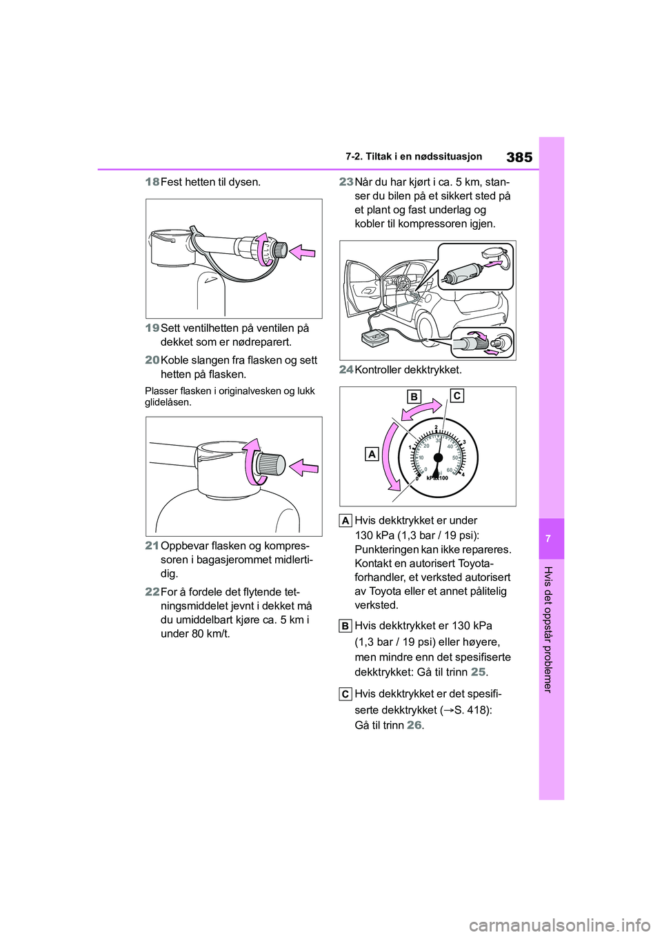 TOYOTA YARIS HATCHBACK 2021 Instruksjoner for bruk (in Norwegian) 385
7
YARIS HV OMK0010NO
7-2. Tiltak i en nødssituasjon
Hvis det oppstår problemer
18Fest hetten til dysen.
19 Sett ventilhett en på ventilen på
dekket som er nødreparert.
20 Koble slangen fra f TOYOTA YARIS HATCHBACK 2021 Instruksjoner for bruk (in Norwegian) 385
7
YARIS HV OMK0010NO
7-2. Tiltak i en nødssituasjon
Hvis det oppstår problemer
18Fest hetten til dysen.
19 Sett ventilhett en på ventilen på
dekket som er nødreparert.
20 Koble slangen fra f