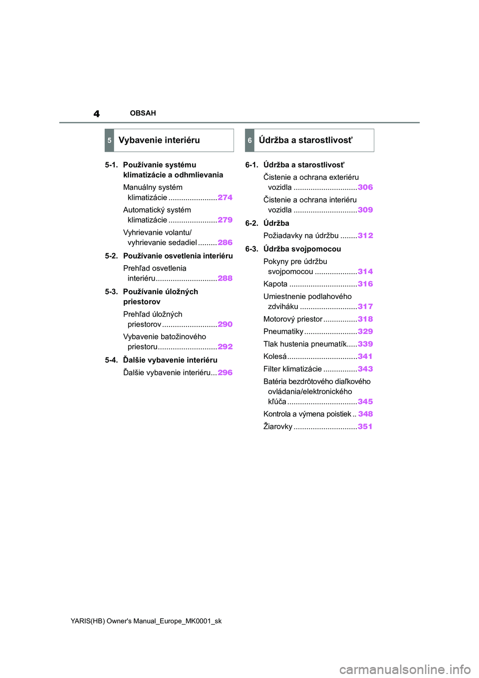 TOYOTA YARIS HATCHBACK 2021  Návod na použitie (in Slovakian) 4
YARIS(HB) Owner's Manual_Europe_MK0001_sk
OBSAH
5-1. Používanie systému 
klimatizácie a odhmlievania
Manuálny systém 
klimatizácie .......................274
Automatický systém 
klimati
