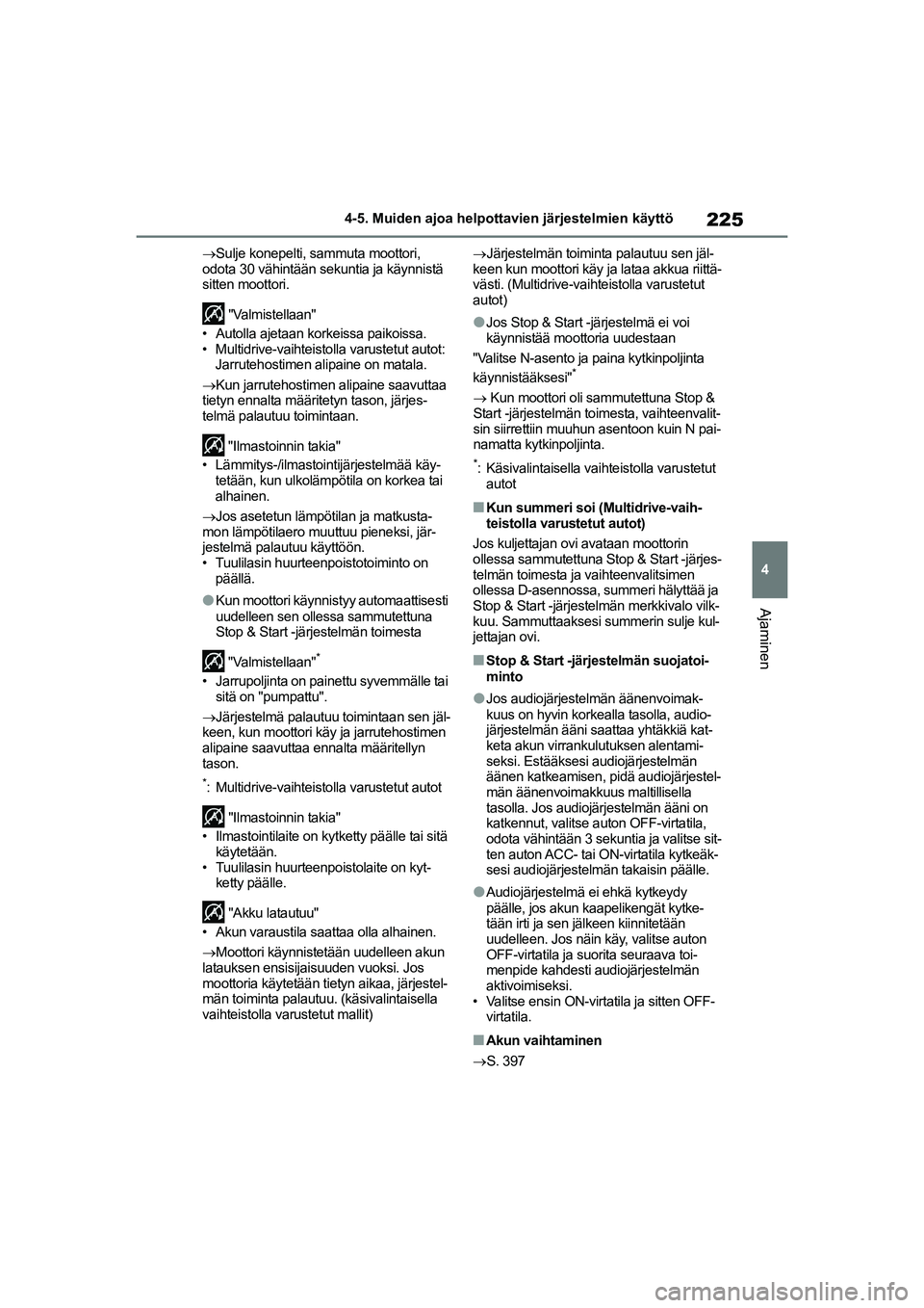 TOYOTA YARIS HATCHBACK 2021  Omistajan Käsikirja (in Finnish) 225
4
YARIS OMK0001FI
4-5. Muiden ajoa helpottavien järjestelmien käyttö
Ajaminen
Sulje konepelti, sammuta moottori, 
odota 30 vähintään sekuntia ja käynnistä 
sitten moottori.
 "Valmistell