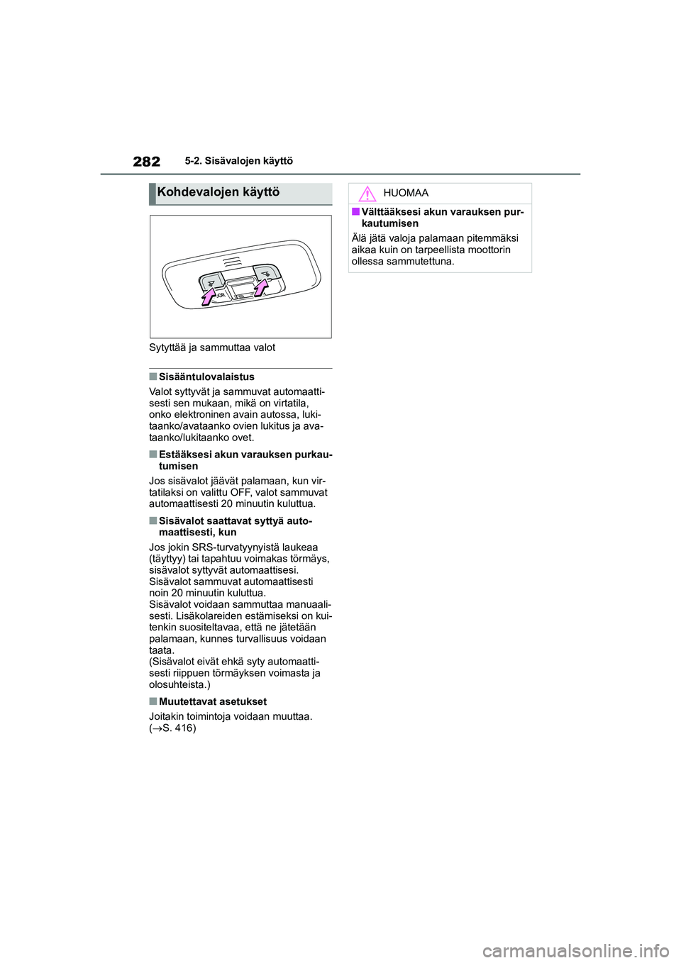 TOYOTA YARIS HATCHBACK 2021  Omistajan Käsikirja (in Finnish) 282
YARIS OMK0001FI
5-2. Sisävalojen käyttö
Sytyttää ja sammuttaa valot
nSisääntulovalaistus
Valot syttyvät ja sammuvat automaatti-
sesti sen mukaan, mi kä on virtatila, 
onko elektroninen av