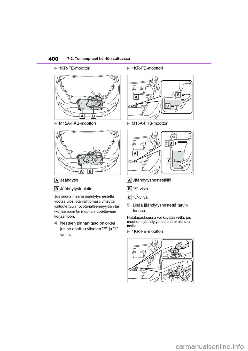 TOYOTA YARIS HATCHBACK 2021 Omistajan Käsikirja (in Finnish) 400
YARIS OMK0001FI
7-2. Toimenpiteet häiriön sattuessa
1KR-FE-moottori
M15A-FKS-moottoriJäähdytin
Jäähdytystuuletin
Jos suuria määriä jäähdytysnestettä
vuotaa ulos, ota välittöm TOYOTA YARIS HATCHBACK 2021 Omistajan Käsikirja (in Finnish) 400
YARIS OMK0001FI
7-2. Toimenpiteet häiriön sattuessa
1KR-FE-moottori
M15A-FKS-moottoriJäähdytin
Jäähdytystuuletin
Jos suuria määriä jäähdytysnestettä
vuotaa ulos, ota välittöm