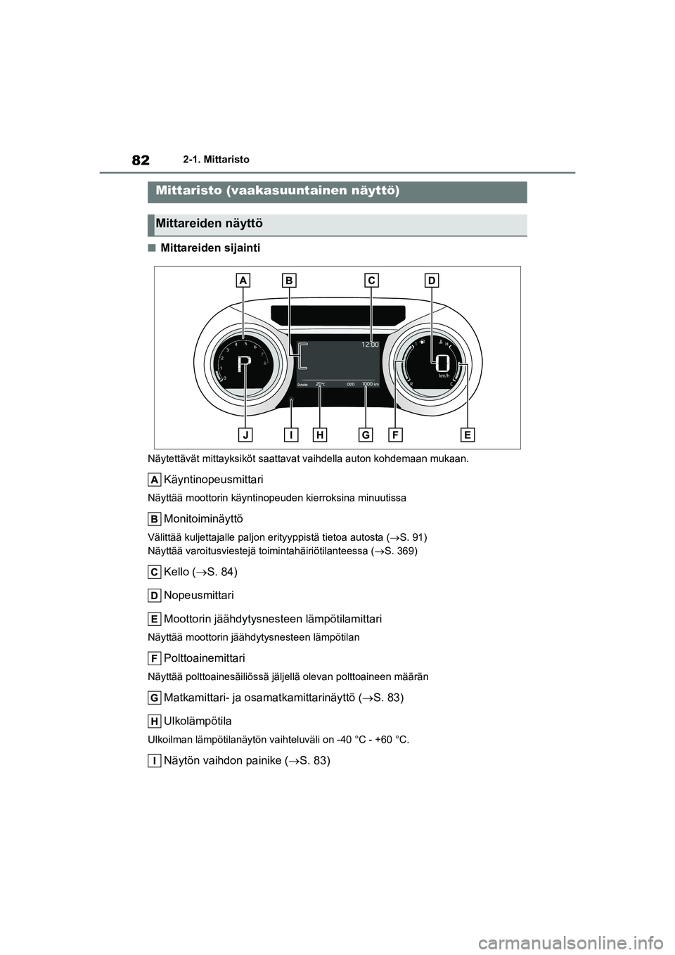 TOYOTA YARIS HATCHBACK 2021 Omistajan Käsikirja (in Finnish) 82
YARIS OMK0001FI
2-1. Mittaristo
nMittareiden sijainti
Näytettävät mittayksiköt saattavat vaihdella auton kohdemaan mukaan.
Käyntinopeusmittari
Näyttää moottorin käyntinopeuden kierroksina TOYOTA YARIS HATCHBACK 2021 Omistajan Käsikirja (in Finnish) 82
YARIS OMK0001FI
2-1. Mittaristo
nMittareiden sijainti
Näytettävät mittayksiköt saattavat vaihdella auton kohdemaan mukaan.
Käyntinopeusmittari
Näyttää moottorin käyntinopeuden kierroksina
