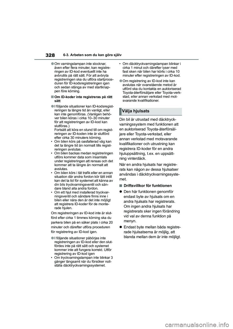 TOYOTA YARIS HATCHBACK 2021  Bruksanvisningar (in Swedish) 328
YARIS F OMK0001SE
6-3. Arbeten som du kan göra själv
lOm varningslampan inte slocknar, 
även efter flera minuter, kan registre-
ringen av ID-kod eventuellt inte ha 
avbrutits på rätt sätt. F