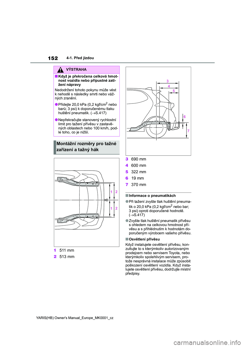 TOYOTA YARIS HATCHBACK 2021  Návod na použití (in Czech) 152
YARIS(HB) Owner's Manual_Europe_MK0001_cz
4-1. Před jízdou
1511 mm 
2 513 mm 
3 690 mm 
4 600 mm 
5 322 mm 
6 19 mm 
7 370 mm
■Informace o pneumatikách
●Při tažení zvyšte tlak hušt