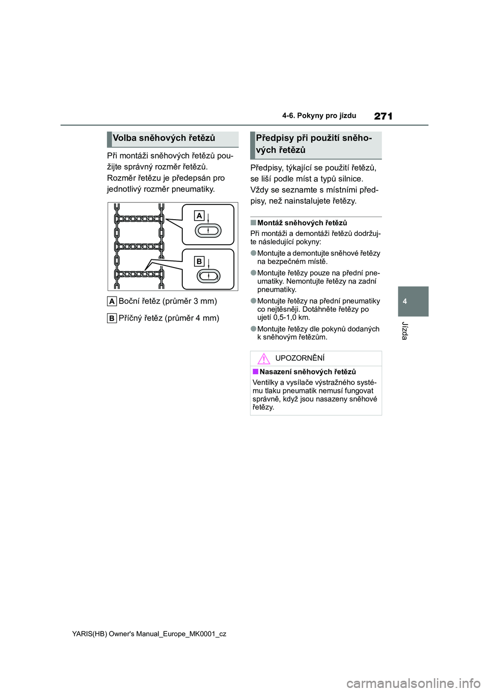 TOYOTA YARIS HATCHBACK 2021  Návod na použití (in Czech) 271
4
YARIS(HB) Owner's Manual_Europe_MK0001_cz
4-6. Pokyny pro jízdu
Jízda
Při montáži sněhových řetězů pou- 
žijte správný rozměr řetězů.
Rozměr řetězu je předepsán pro 
je
