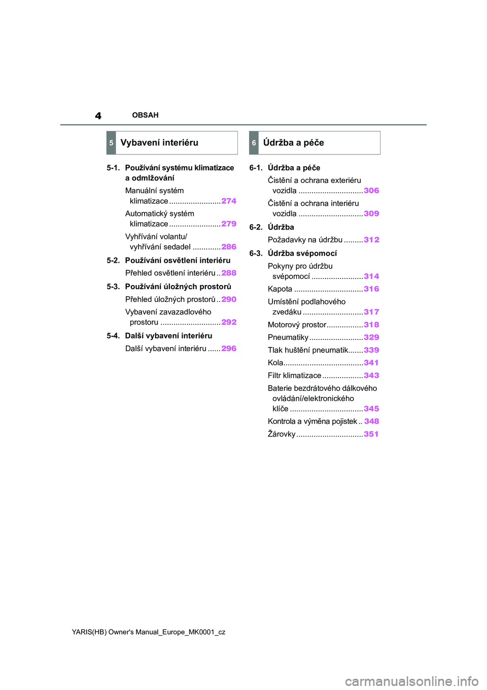 TOYOTA YARIS HATCHBACK 2021  Návod na použití (in Czech) 4
YARIS(HB) Owner's Manual_Europe_MK0001_cz
OBSAH
5-1. Používání systému klimatizace 
a odmlžování
Manuální systém 
klimatizace ........................274
Automatický systém 
klimati