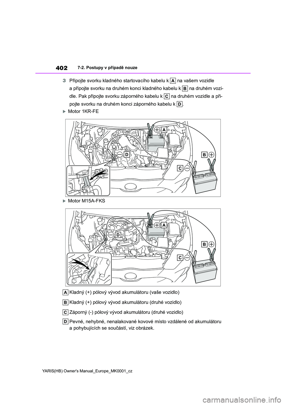 TOYOTA YARIS HATCHBACK 2021 Návod na použití (in Czech) 402
YARIS(HB) Owner's Manual_Europe_MK0001_cz
7-2. Postupy v případě nouze
3Připojte svorku kladného startovacího kabelu k na vašem vozidle
a připojte svorku na druhém konci kladného TOYOTA YARIS HATCHBACK 2021 Návod na použití (in Czech) 402
YARIS(HB) Owner's Manual_Europe_MK0001_cz
7-2. Postupy v případě nouze
3Připojte svorku kladného startovacího kabelu k na vašem vozidle
a připojte svorku na druhém konci kladného