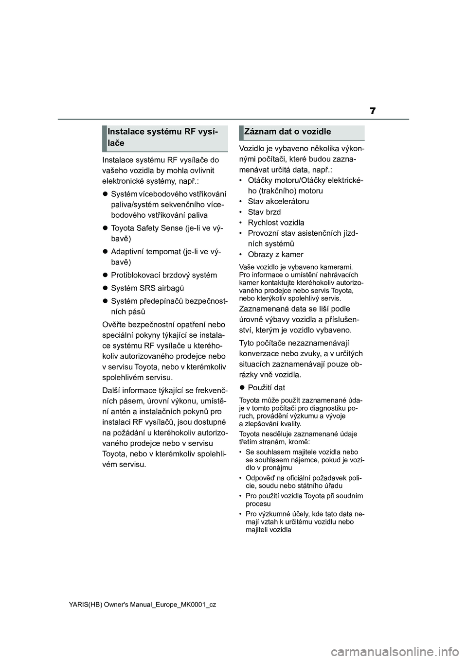 TOYOTA YARIS HATCHBACK 2021  Návod na použití (in Czech) 7
YARIS(HB) Owner's Manual_Europe_MK0001_cz
Instalace systému RF vysílače do 
vašeho vozidla by mohla ovlivnit 
elektronické systémy, např.:
Systém vícebodového vstřikování 
paliva
