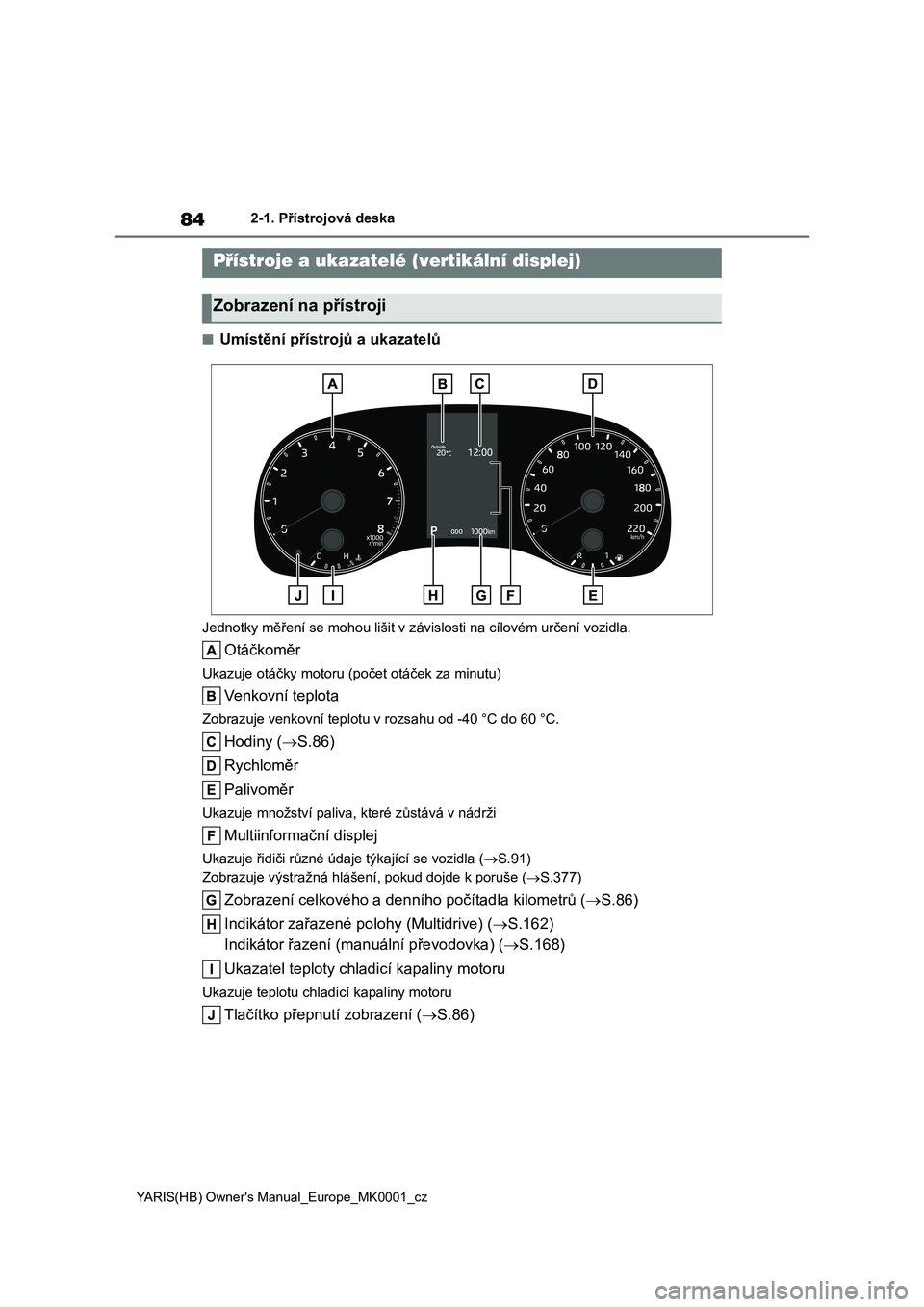 TOYOTA YARIS HATCHBACK 2021 Návod na použití (in Czech) 84
YARIS(HB) Owner's Manual_Europe_MK0001_cz
2-1. Přístrojová deska
■Umístění přístrojů a ukazatelů
Jednotky měření se mohou lišit v závislosti na cílovém určení vozidla.
Otá TOYOTA YARIS HATCHBACK 2021 Návod na použití (in Czech) 84
YARIS(HB) Owner's Manual_Europe_MK0001_cz
2-1. Přístrojová deska
■Umístění přístrojů a ukazatelů
Jednotky měření se mohou lišit v závislosti na cílovém určení vozidla.
Otá