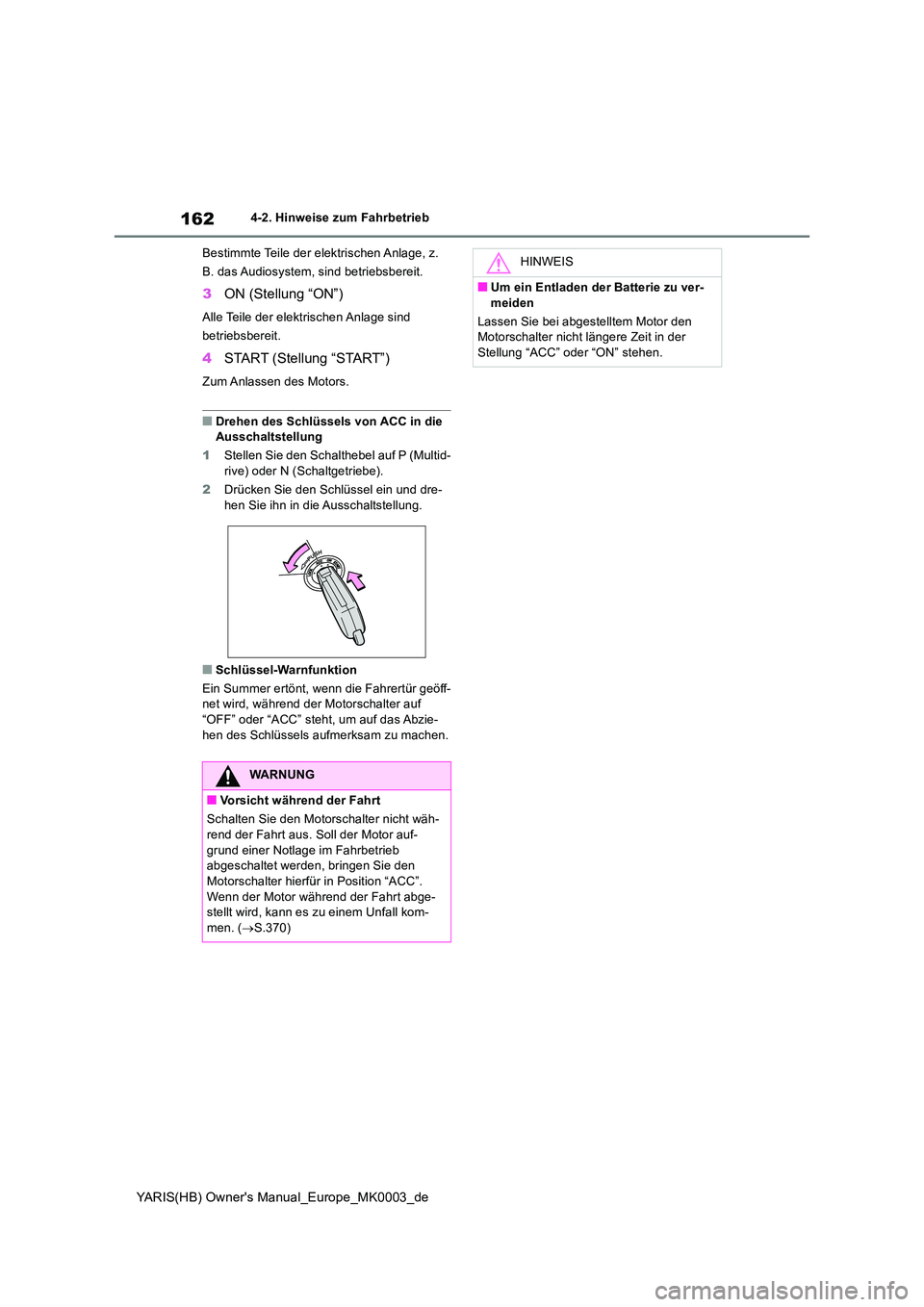 TOYOTA YARIS HATCHBACK 2020  Betriebsanleitungen (in German) 162
YARIS(HB) Owners Manual_Europe_MK0003_de
4-2. Hinweise zum Fahrbetrieb 
Bestimmte Teile der elektrischen Anlage, z.  
B. das Audiosystem, sind betriebsbereit.
3 ON (Stellung “ON”)
Alle Teile 