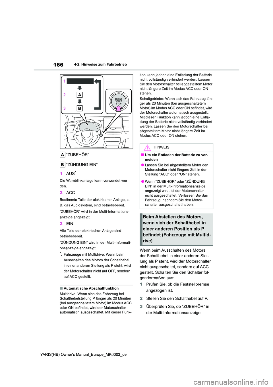 TOYOTA YARIS HATCHBACK 2020  Betriebsanleitungen (in German) 166
YARIS(HB) Owners Manual_Europe_MK0003_de
4-2. Hinweise zum Fahrbetrieb
“ZUBEHÖR” 
“ZÜNDUNG EIN” 
1 AUS*
Die Warnblinkanlage kann verwendet wer- 
den.
2 ACC
Bestimmte Teile der elektrisc
