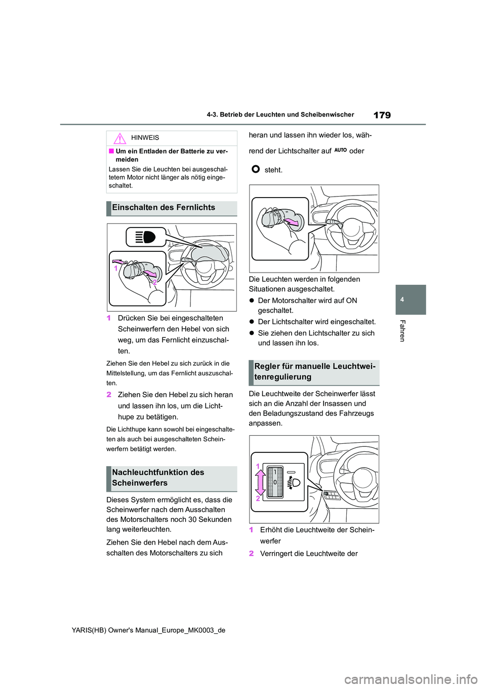 TOYOTA YARIS HATCHBACK 2020  Betriebsanleitungen (in German) 179
4
YARIS(HB) Owners Manual_Europe_MK0003_de
4-3. Betrieb der Leuchten und Scheibenwischer
Fahren1Drücken Sie bei eingeschalteten  
Scheinwerfern den Hebel von sich  
weg, um das Fernlicht einzusc