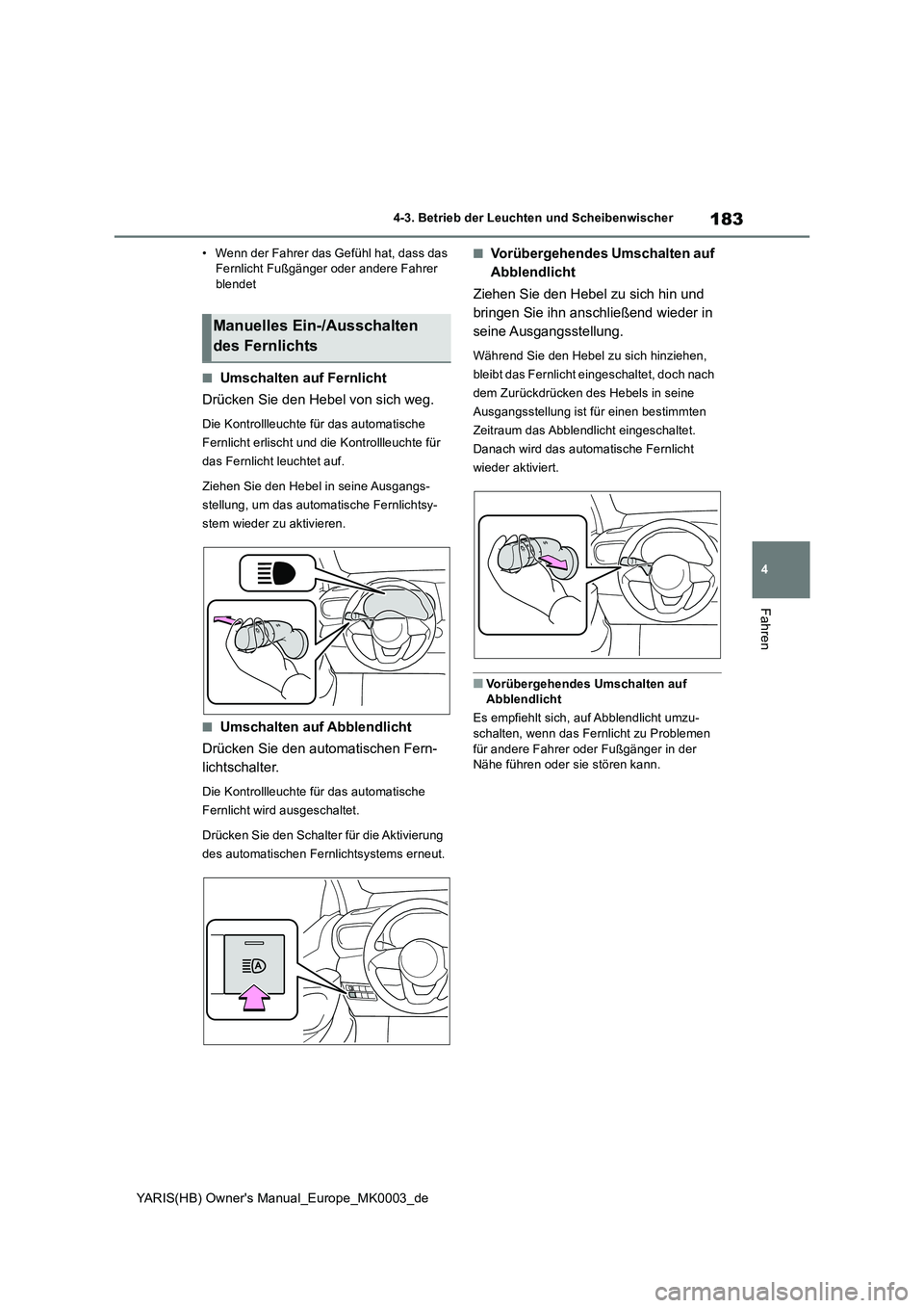 TOYOTA YARIS HATCHBACK 2020  Betriebsanleitungen (in German) 183
4
YARIS(HB) Owners Manual_Europe_MK0003_de
4-3. Betrieb der Leuchten und Scheibenwischer
Fahren
• Wenn der Fahrer das Gefühl hat, dass das  Fernlicht Fußgänger oder andere Fahrer blendet
■