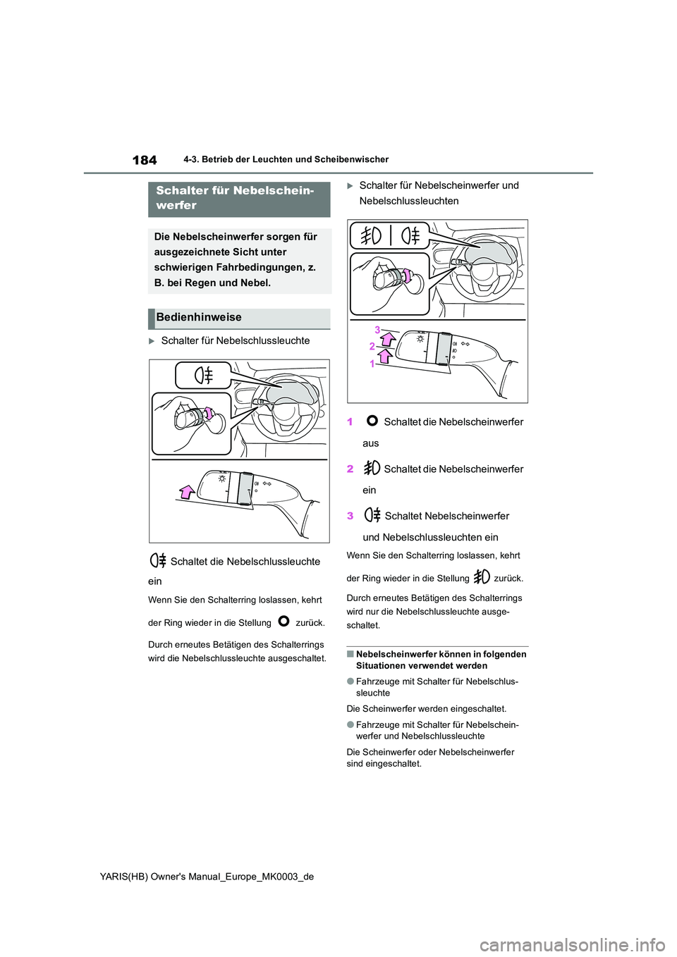 TOYOTA YARIS HATCHBACK 2020  Betriebsanleitungen (in German) 184
YARIS(HB) Owners Manual_Europe_MK0003_de
4-3. Betrieb der Leuchten und Scheibenwischer
Schalter für Nebelschlussleuchte 
 Schaltet die Nebelschlussleuchte  
ein
Wenn Sie den Schalterring losl
