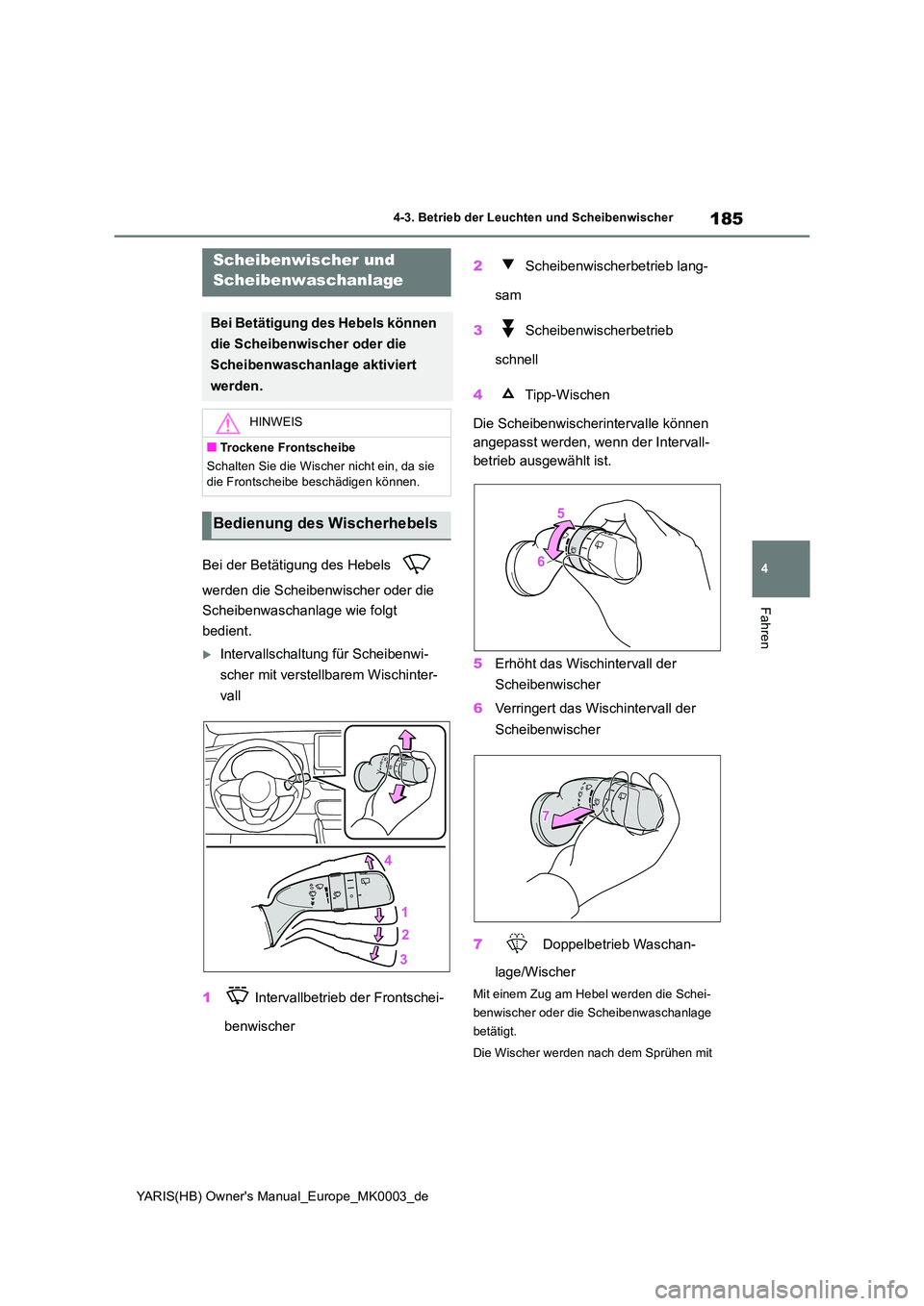 TOYOTA YARIS HATCHBACK 2020  Betriebsanleitungen (in German) 185
4
YARIS(HB) Owners Manual_Europe_MK0003_de
4-3. Betrieb der Leuchten und Scheibenwischer
Fahren
Bei der Betätigung des Hebels    
werden die Scheibenwischer oder die  
Scheibenwaschanlage wie fo