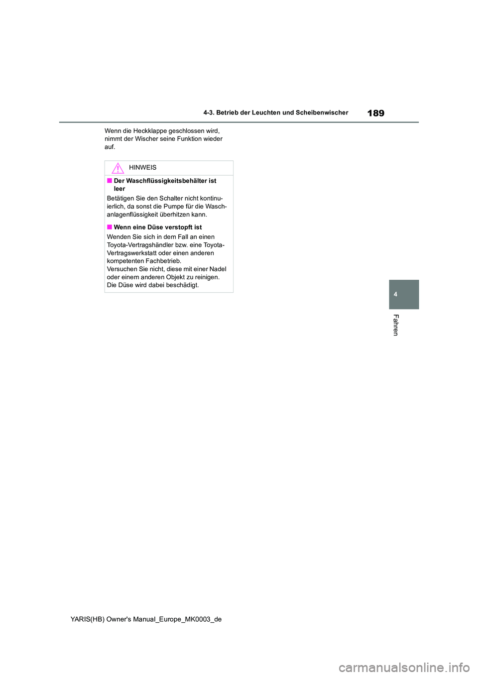 TOYOTA YARIS HATCHBACK 2020  Betriebsanleitungen (in German) 189
4
YARIS(HB) Owners Manual_Europe_MK0003_de
4-3. Betrieb der Leuchten und Scheibenwischer
Fahren
Wenn die Heckklappe geschlossen wird,  nimmt der Wischer seine Funktion wieder auf.
HINWEIS
■Der 