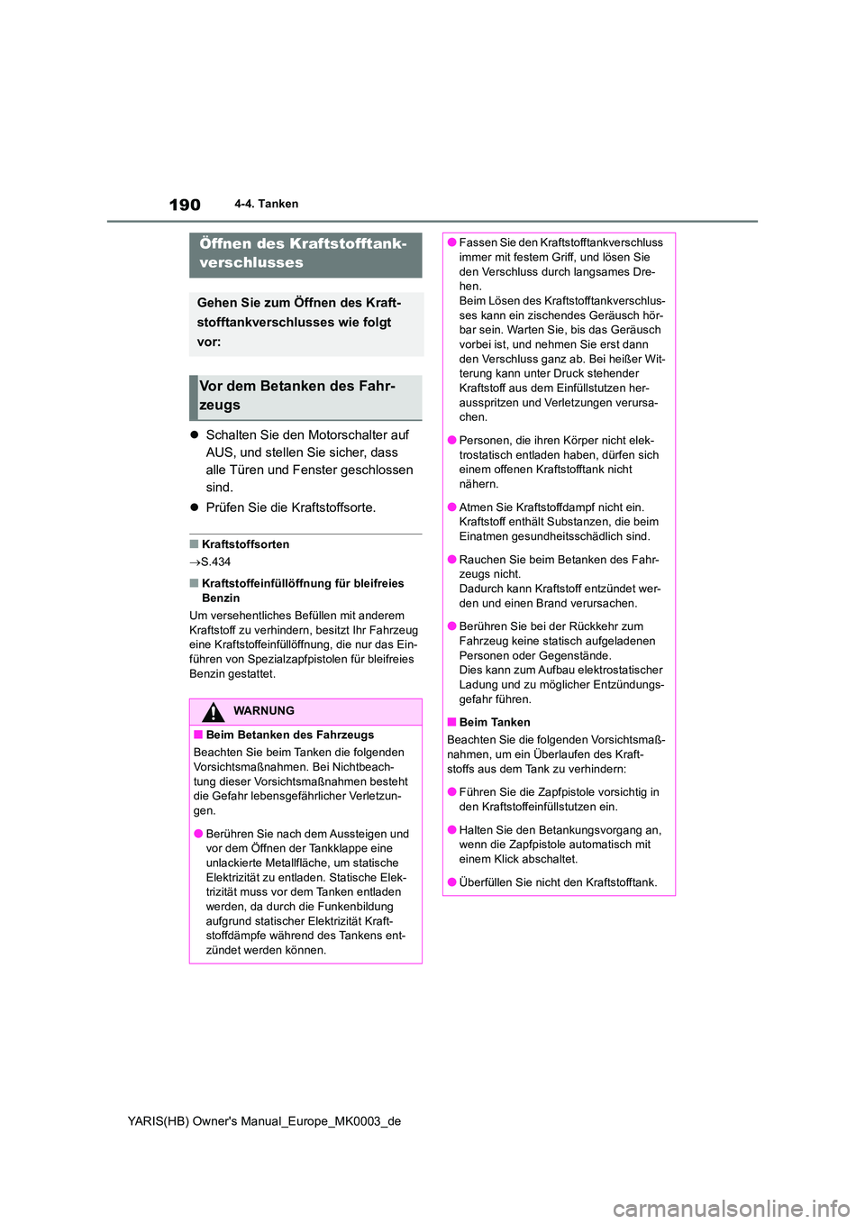 TOYOTA YARIS HATCHBACK 2020  Betriebsanleitungen (in German) 190
YARIS(HB) Owners Manual_Europe_MK0003_de
4-4. Tanken
4-4.Tanke n
�zSchalten Sie den Motorschalter auf  
AUS, und stellen Sie sicher, dass 
alle Türen und Fenster geschlossen 
sind. 
�z Prüfen S