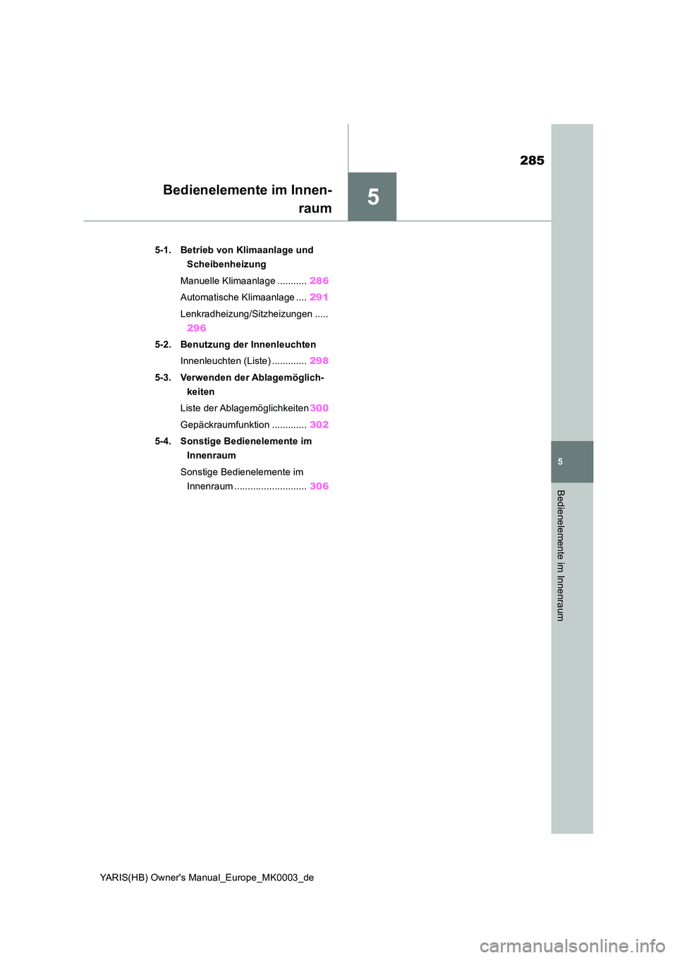 TOYOTA YARIS HATCHBACK 2020  Betriebsanleitungen (in German) 5
285
YARIS(HB) Owners Manual_Europe_MK0003_de
5
Bedienelemente im Innenraum
Bedienelemente im Innen- 
raum
5-1. Betrieb von Klimaanlage und  
Scheibenheizung 
Manuelle Klimaanlage ........... 286 
A