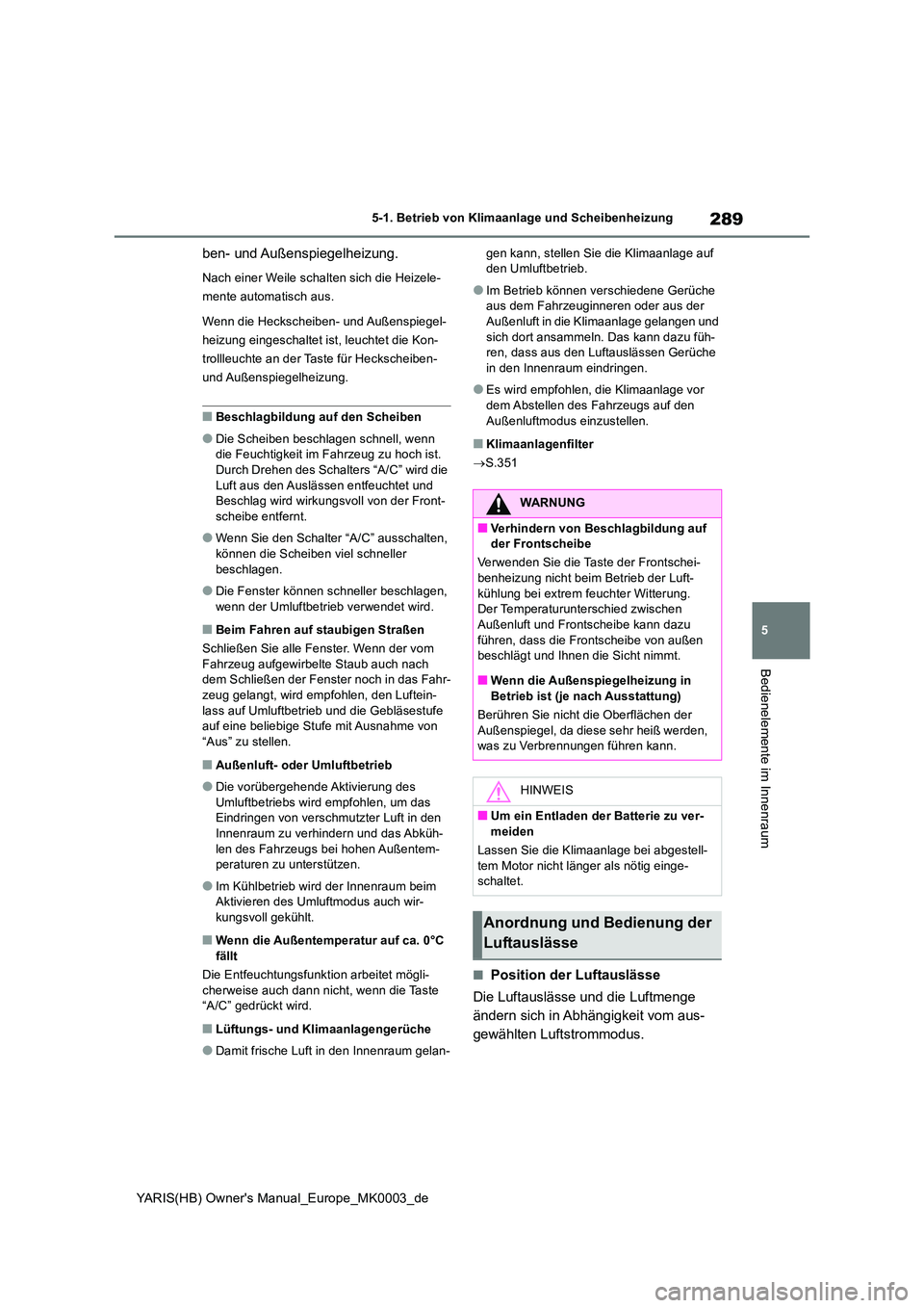 TOYOTA YARIS HATCHBACK 2020  Betriebsanleitungen (in German) 289
5
YARIS(HB) Owners Manual_Europe_MK0003_de
5-1. Betrieb von Klimaanlage und Scheibenheizung
Bedienelemente im Innenraum
ben- und Außenspiegelheizung.
Nach einer Weile schalten sich die Heizele- 