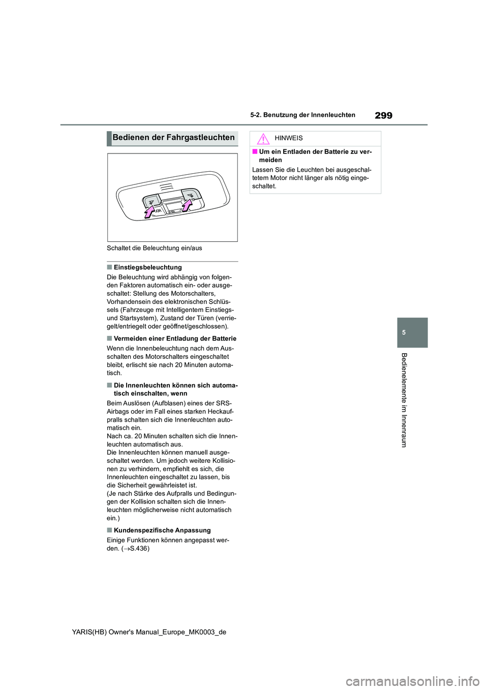 TOYOTA YARIS HATCHBACK 2020 Betriebsanleitungen (in German) 299
5
YARIS(HB) Owners Manual_Europe_MK0003_de
5-2. Benutzung der Innenleuchten
Bedienelemente im Innenraum
Schaltet die Beleuchtung ein/aus
■Einstiegsbeleuchtung
Die Beleuchtung wird abhängig vo TOYOTA YARIS HATCHBACK 2020 Betriebsanleitungen (in German) 299
5
YARIS(HB) Owners Manual_Europe_MK0003_de
5-2. Benutzung der Innenleuchten
Bedienelemente im Innenraum
Schaltet die Beleuchtung ein/aus
■Einstiegsbeleuchtung
Die Beleuchtung wird abhängig vo