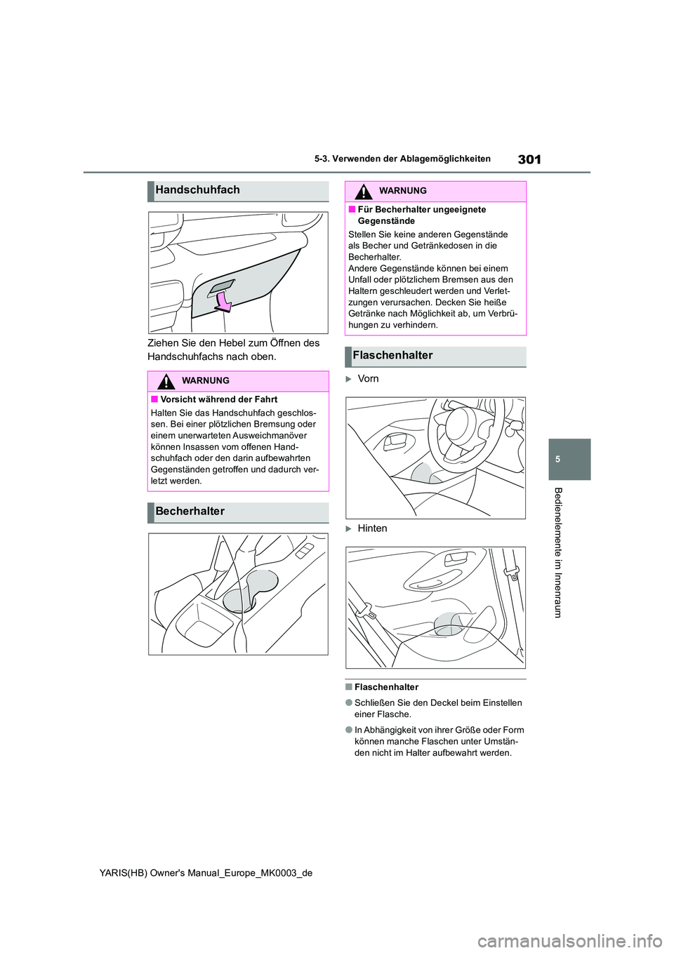 TOYOTA YARIS HATCHBACK 2020 Betriebsanleitungen (in German) 301
5
YARIS(HB) Owners Manual_Europe_MK0003_de
5-3. Verwenden der Ablagemöglichkeiten
Bedienelemente im Innenraum
Ziehen Sie den Hebel zum Öffnen des
Handschuhfachs nach oben.
Vo r n
Hinten TOYOTA YARIS HATCHBACK 2020 Betriebsanleitungen (in German) 301
5
YARIS(HB) Owners Manual_Europe_MK0003_de
5-3. Verwenden der Ablagemöglichkeiten
Bedienelemente im Innenraum
Ziehen Sie den Hebel zum Öffnen des
Handschuhfachs nach oben.
Vo r n
Hinten