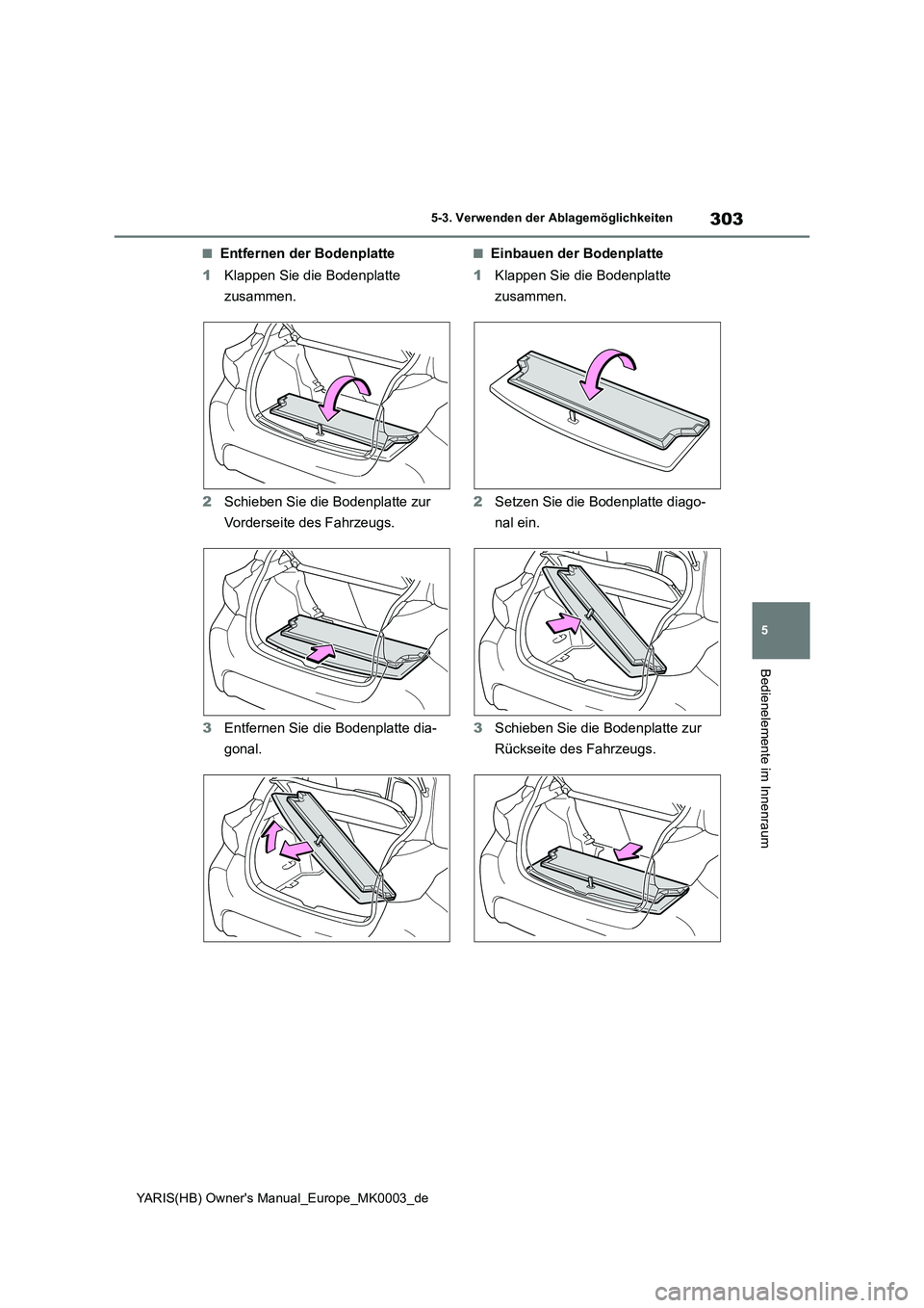 TOYOTA YARIS HATCHBACK 2020 Betriebsanleitungen (in German) 303
5
YARIS(HB) Owners Manual_Europe_MK0003_de
5-3. Verwenden der Ablagemöglichkeiten
Bedienelemente im Innenraum
■Entfernen der Bodenplatte
1Klappen Sie die Bodenplatte
zusammen.
2Schieben Sie d TOYOTA YARIS HATCHBACK 2020 Betriebsanleitungen (in German) 303
5
YARIS(HB) Owners Manual_Europe_MK0003_de
5-3. Verwenden der Ablagemöglichkeiten
Bedienelemente im Innenraum
■Entfernen der Bodenplatte
1Klappen Sie die Bodenplatte
zusammen.
2Schieben Sie d