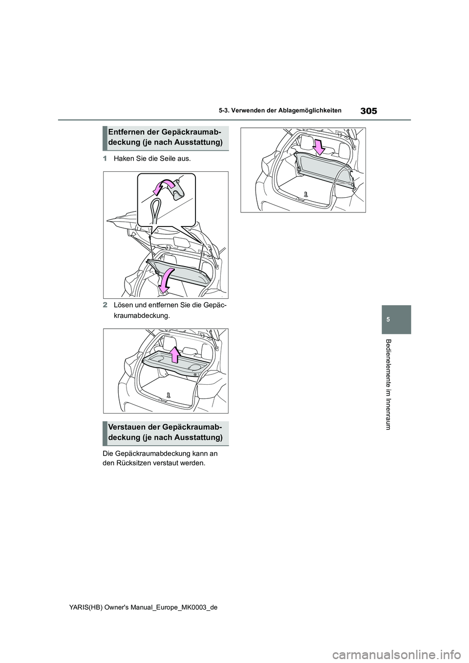 TOYOTA YARIS HATCHBACK 2020 Betriebsanleitungen (in German) 305
5
YARIS(HB) Owners Manual_Europe_MK0003_de
5-3. Verwenden der Ablagemöglichkeiten
Bedienelemente im Innenraum
1Haken Sie die Seile aus.
2Lösen und entfernen Sie die Gepäc-
kraumabdeckung.
Die TOYOTA YARIS HATCHBACK 2020 Betriebsanleitungen (in German) 305
5
YARIS(HB) Owners Manual_Europe_MK0003_de
5-3. Verwenden der Ablagemöglichkeiten
Bedienelemente im Innenraum
1Haken Sie die Seile aus.
2Lösen und entfernen Sie die Gepäc-
kraumabdeckung.
Die