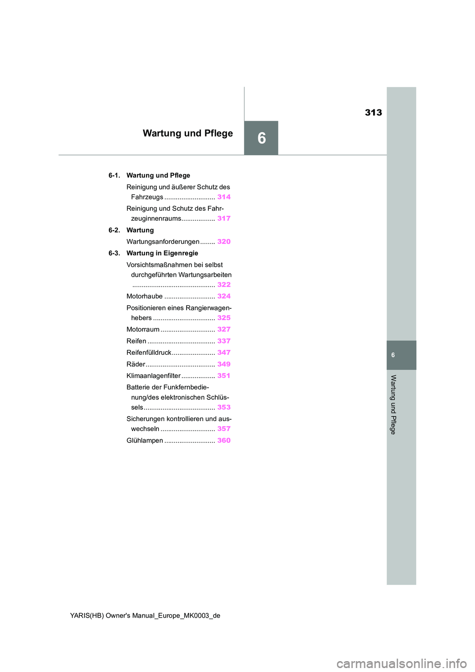 TOYOTA YARIS HATCHBACK 2020 Betriebsanleitungen (in German) 6
313
YARIS(HB) Owners Manual_Europe_MK0003_de
6
Wartung und Pflege
Wartung und Pflege
6-1. Wartung und Pflege
Reinigung und äußerer Schutz des
Fahrzeugs ........................... 314
Reinigu TOYOTA YARIS HATCHBACK 2020 Betriebsanleitungen (in German) 6
313
YARIS(HB) Owners Manual_Europe_MK0003_de
6
Wartung und Pflege
Wartung und Pflege
6-1. Wartung und Pflege
Reinigung und äußerer Schutz des
Fahrzeugs ........................... 314
Reinigu
