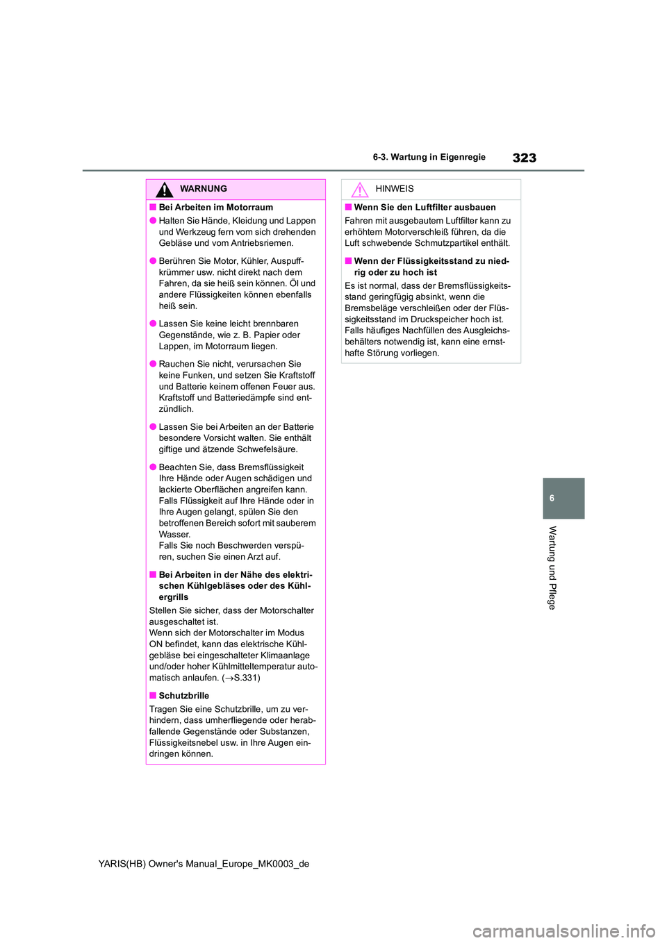 TOYOTA YARIS HATCHBACK 2020  Betriebsanleitungen (in German) 323
6
YARIS(HB) Owners Manual_Europe_MK0003_de
6-3. Wartung in Eigenregie
Wartung und Pflege
WARNUNG
■Bei Arbeiten im Motorraum
●Halten Sie Hände, Kleidung und Lappen  
und Werkzeug fern vom sic