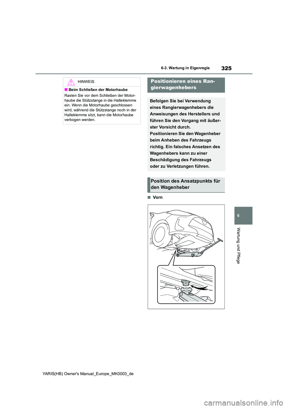 TOYOTA YARIS HATCHBACK 2020  Betriebsanleitungen (in German) 325
6
YARIS(HB) Owners Manual_Europe_MK0003_de
6-3. Wartung in Eigenregie
Wartung und Pflege
■Vo r n
HINWEIS
■Beim Schließen der Motorhaube 
Rasten Sie vor dem Schließen der Motor- 
haube die S
