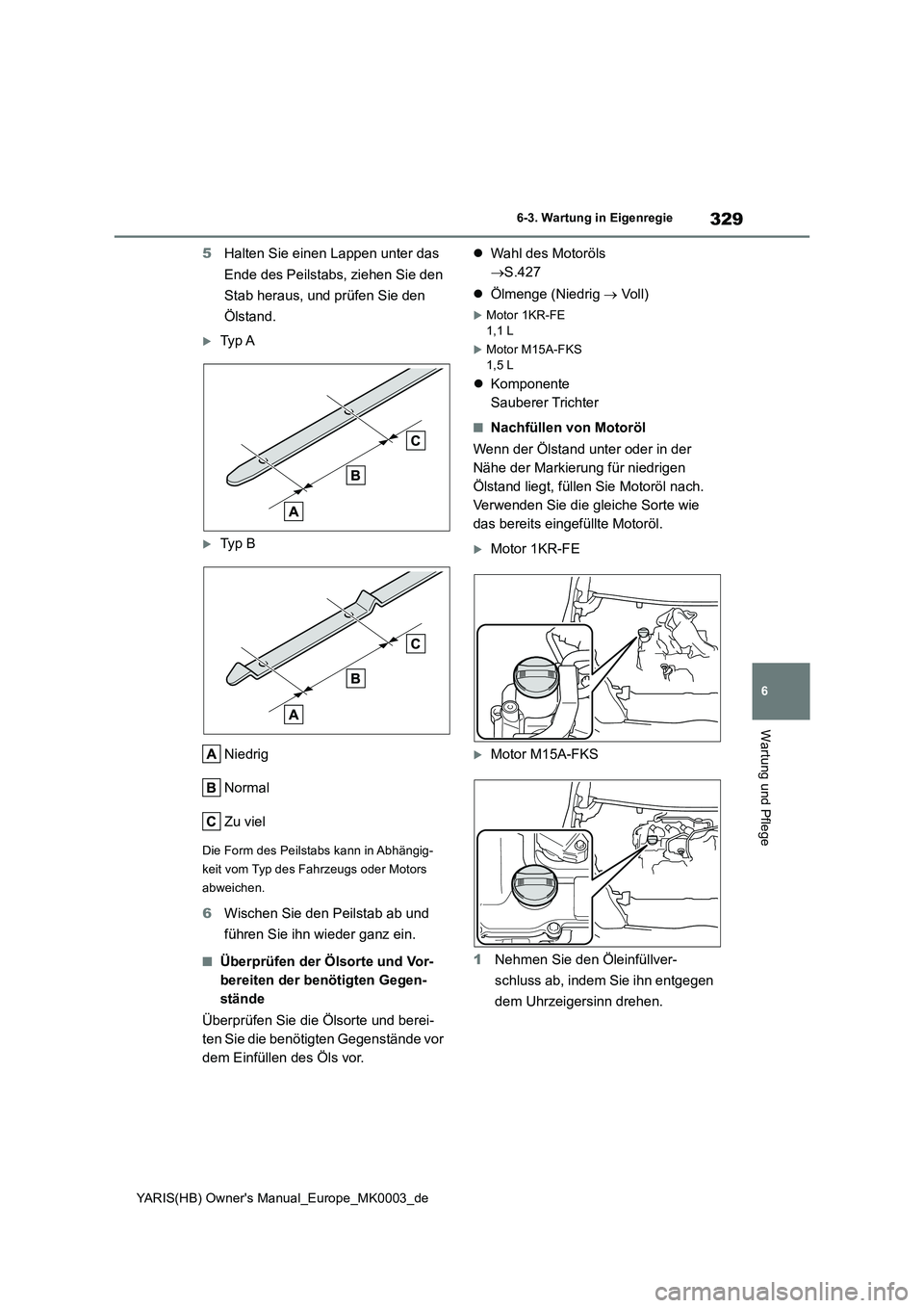 TOYOTA YARIS HATCHBACK 2020  Betriebsanleitungen (in German) 329
6
YARIS(HB) Owners Manual_Europe_MK0003_de
6-3. Wartung in Eigenregie
Wartung und Pflege
5Halten Sie einen Lappen unter das 
Ende des Peilstabs, ziehen Sie den 
Stab heraus, und prüfen Sie den 
