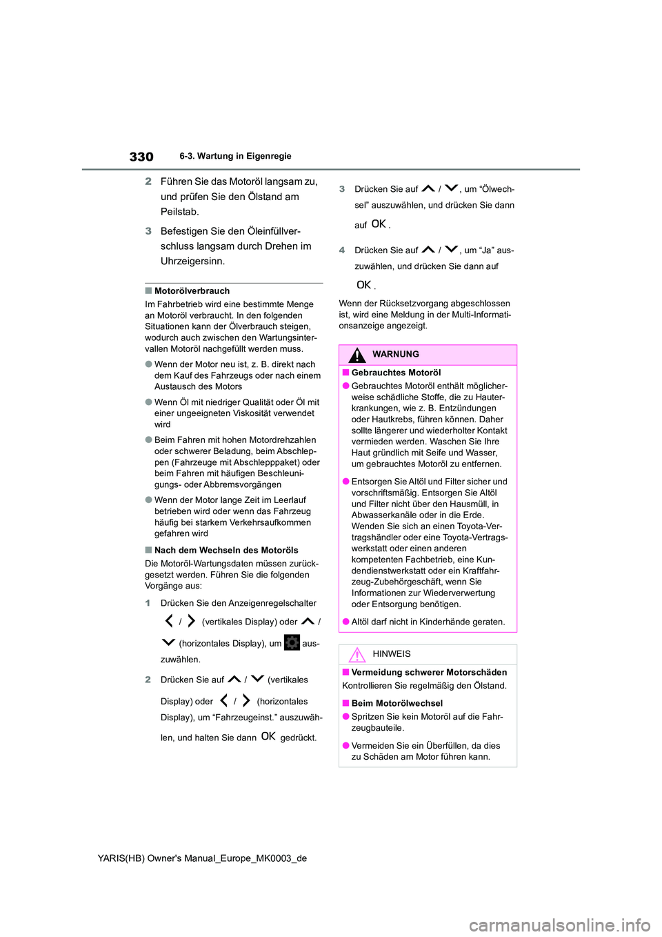 TOYOTA YARIS HATCHBACK 2020  Betriebsanleitungen (in German) 330
YARIS(HB) Owners Manual_Europe_MK0003_de
6-3. Wartung in Eigenregie
2Führen Sie das Motoröl langsam zu,  
und prüfen Sie den Ölstand am  
Peilstab. 
3 Befestigen Sie den Öleinfüllver- 
schl
