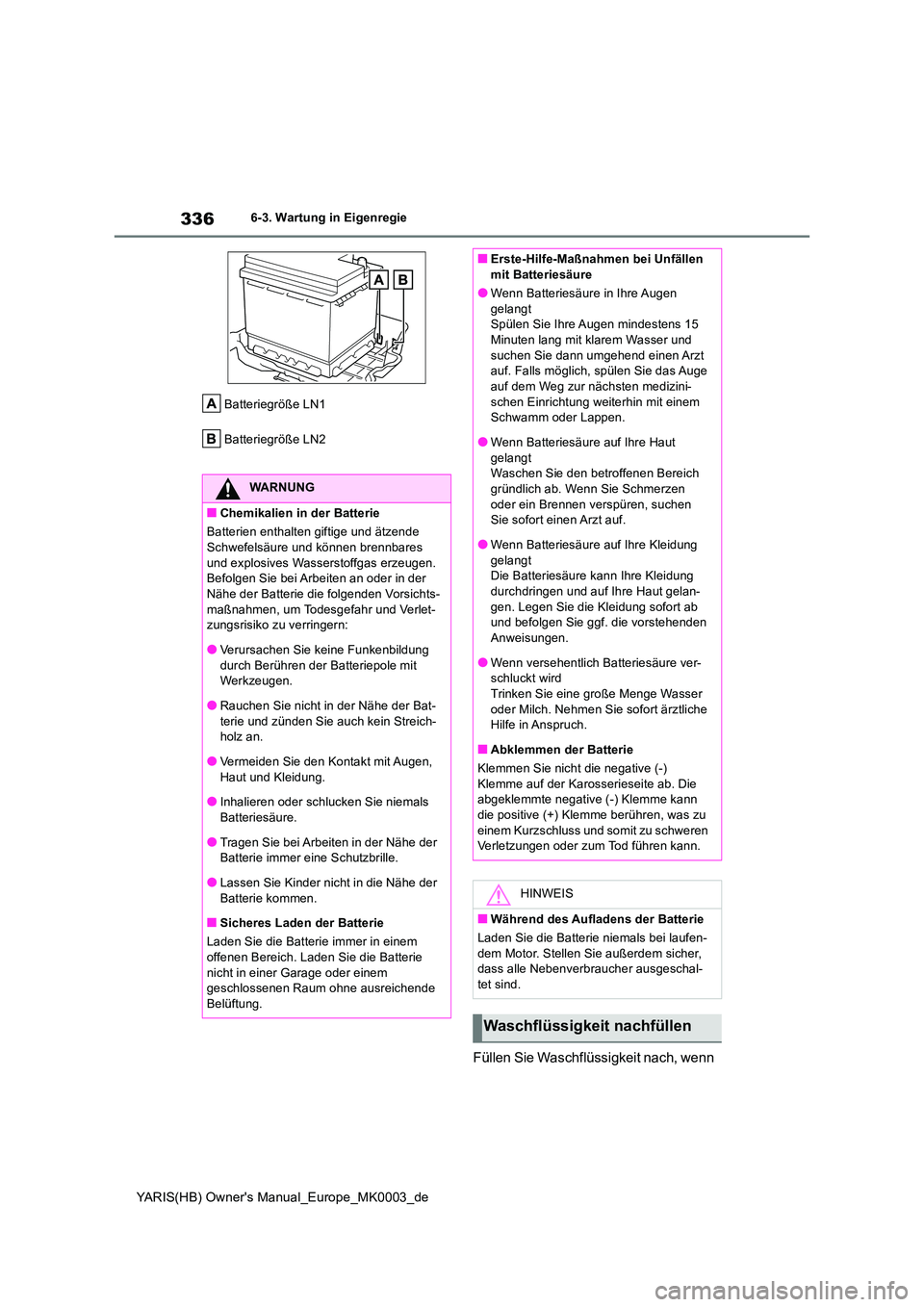 TOYOTA YARIS HATCHBACK 2020 Betriebsanleitungen (in German) 336
YARIS(HB) Owners Manual_Europe_MK0003_de
6-3. Wartung in Eigenregie
Batteriegröße LN1
Batteriegröße LN2
Füllen Sie Waschflüssigkeit nach, wenn
WARNUNG
■Chemikalien in der Batterie
Bat TOYOTA YARIS HATCHBACK 2020 Betriebsanleitungen (in German) 336
YARIS(HB) Owners Manual_Europe_MK0003_de
6-3. Wartung in Eigenregie
Batteriegröße LN1
Batteriegröße LN2
Füllen Sie Waschflüssigkeit nach, wenn
WARNUNG
■Chemikalien in der Batterie
Bat