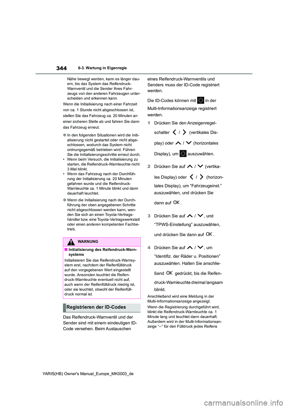TOYOTA YARIS HATCHBACK 2020  Betriebsanleitungen (in German) 344
YARIS(HB) Owners Manual_Europe_MK0003_de
6-3. Wartung in Eigenregie 
Nähe bewegt werden, kann es länger dau- ern, bis das System das Reifendruck-Warnventil und die Sender Ihres Fahr- 
zeugs von