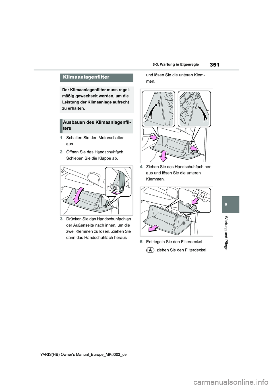 TOYOTA YARIS HATCHBACK 2020 Betriebsanleitungen (in German) 351
6
YARIS(HB) Owners Manual_Europe_MK0003_de
6-3. Wartung in Eigenregie
Wartung und Pflege
1Schalten Sie den Motorschalter
aus.
2Öffnen Sie das Handschuhfach.
Schieben Sie die Klappe ab.
3Drück TOYOTA YARIS HATCHBACK 2020 Betriebsanleitungen (in German) 351
6
YARIS(HB) Owners Manual_Europe_MK0003_de
6-3. Wartung in Eigenregie
Wartung und Pflege
1Schalten Sie den Motorschalter
aus.
2Öffnen Sie das Handschuhfach.
Schieben Sie die Klappe ab.
3Drück