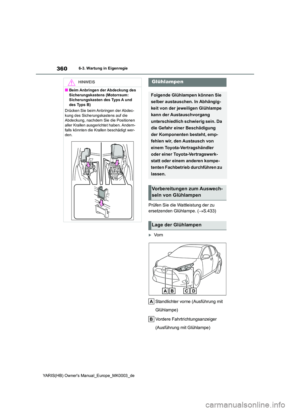 TOYOTA YARIS HATCHBACK 2020 Betriebsanleitungen (in German) 360
YARIS(HB) Owners Manual_Europe_MK0003_de
6-3. Wartung in Eigenregie
Prüfen Sie die Wattleistung der zu
ersetzenden Glühlampe. ( →S.433)
Vo r n
Standlichter vorne (Ausführung mit
Glü TOYOTA YARIS HATCHBACK 2020 Betriebsanleitungen (in German) 360
YARIS(HB) Owners Manual_Europe_MK0003_de
6-3. Wartung in Eigenregie
Prüfen Sie die Wattleistung der zu
ersetzenden Glühlampe. ( →S.433)
Vo r n
Standlichter vorne (Ausführung mit
Glü