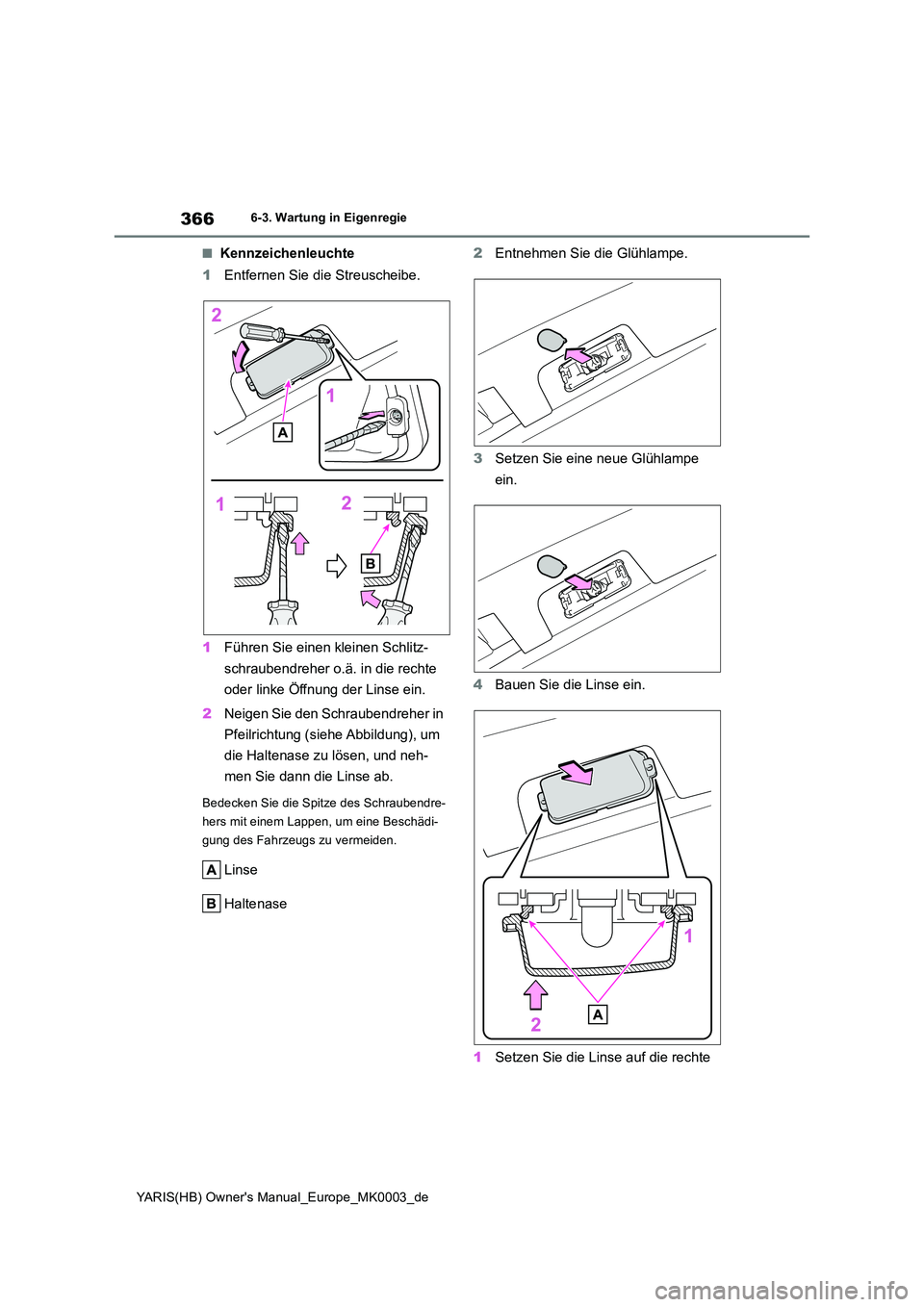 TOYOTA YARIS HATCHBACK 2020 Betriebsanleitungen (in German) 366
YARIS(HB) Owners Manual_Europe_MK0003_de
6-3. Wartung in Eigenregie
■Kennzeichenleuchte
1 Entfernen Sie die Streuscheibe.
1 Führen Sie einen kleinen Schlitz-
schraubendreher o.ä. in die re TOYOTA YARIS HATCHBACK 2020 Betriebsanleitungen (in German) 366
YARIS(HB) Owners Manual_Europe_MK0003_de
6-3. Wartung in Eigenregie
■Kennzeichenleuchte
1 Entfernen Sie die Streuscheibe.
1 Führen Sie einen kleinen Schlitz-
schraubendreher o.ä. in die re