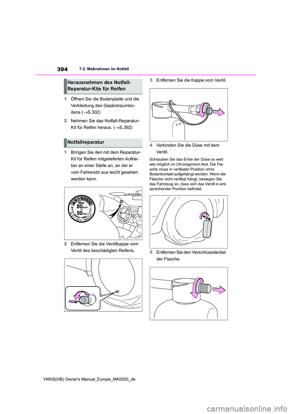 TOYOTA YARIS HATCHBACK 2020  Betriebsanleitungen (in German) 394
YARIS(HB) Owners Manual_Europe_MK0003_de
7-2. Maßnahmen im Notfall
1Öffnen Sie die Bodenplatte und die  
Verkleidung des Gepäckraumbo- 
dens ( →S.302) 
2 Nehmen Sie das Notfall-Reparatur- 
K
