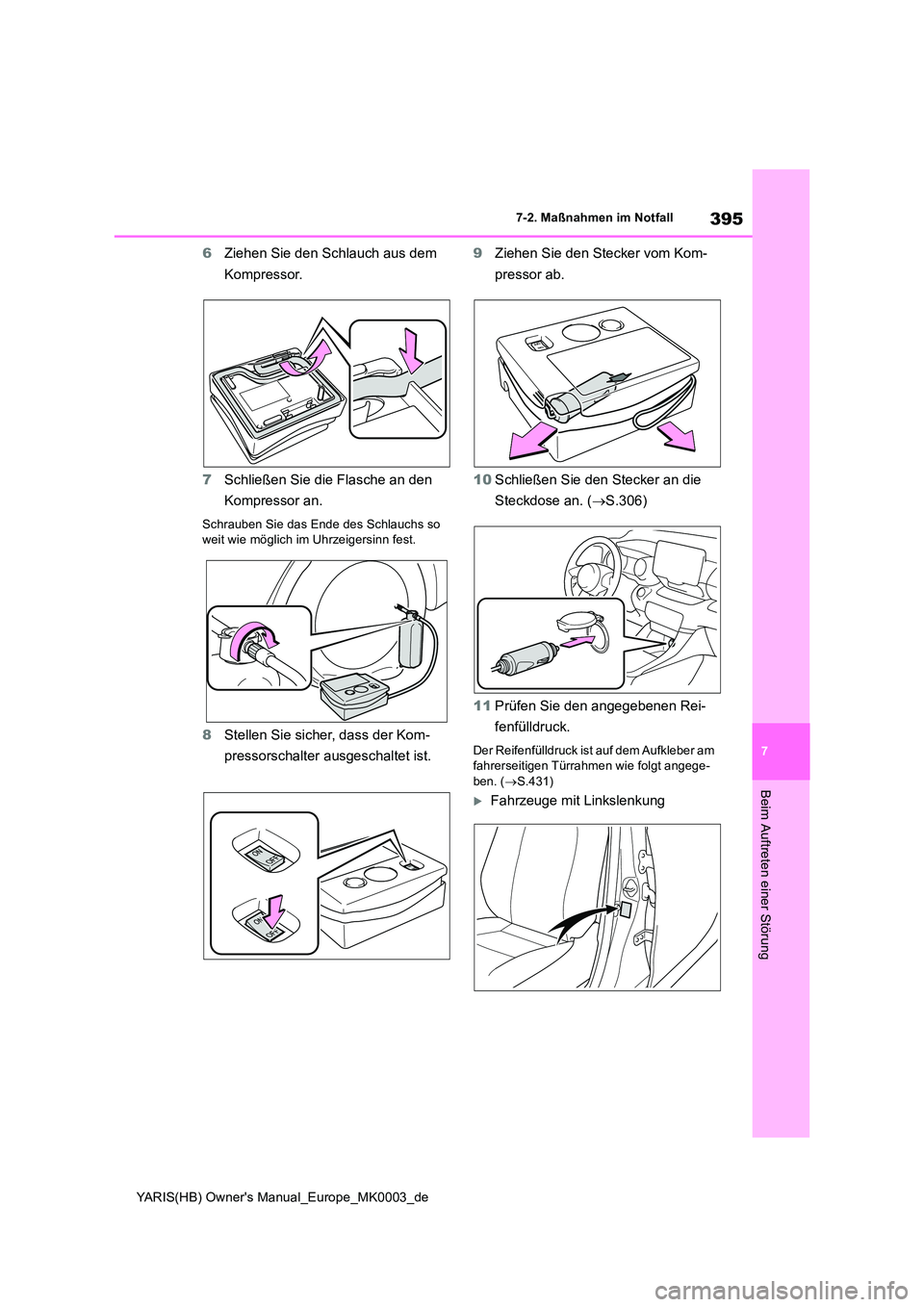 TOYOTA YARIS HATCHBACK 2020  Betriebsanleitungen (in German) 395
7
YARIS(HB) Owners Manual_Europe_MK0003_de
7-2. Maßnahmen im Notfall
Beim Auftreten einer Störung
6Ziehen Sie den Schlauch aus dem  
Kompressor. 
7 Schließen Sie die Flasche an den  
Kompresso