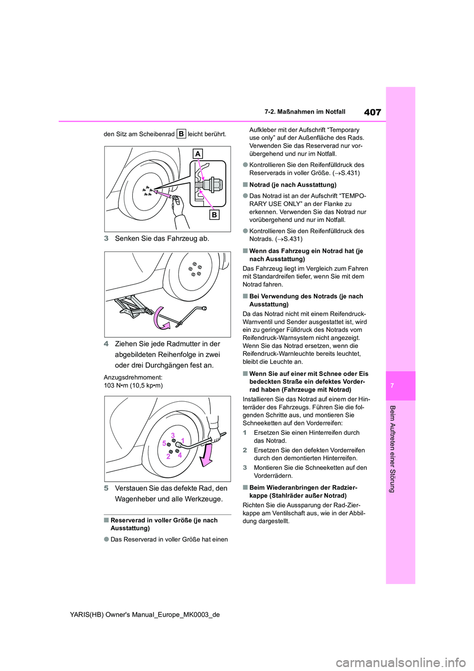 TOYOTA YARIS HATCHBACK 2020  Betriebsanleitungen (in German) 407
7
YARIS(HB) Owners Manual_Europe_MK0003_de
7-2. Maßnahmen im Notfall
Beim Auftreten einer Störung
den Sitz am Scheibenrad   leicht berührt.
3Senken Sie das Fahrzeug ab. 
4 Ziehen Sie jede Radm