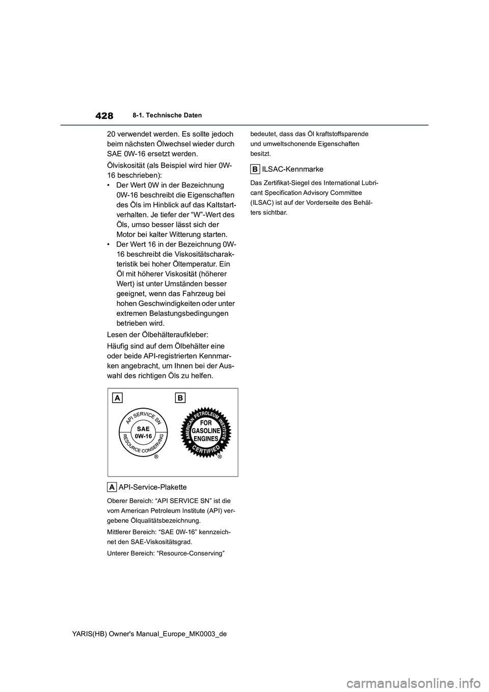 TOYOTA YARIS HATCHBACK 2020 Betriebsanleitungen (in German) 428
YARIS(HB) Owners Manual_Europe_MK0003_de
8-1. Technische Daten
20 verwendet werden. Es sollte jedoch
beim nächsten Ölwechsel wieder durch
SAE 0W-16 ersetzt werden.
Ölviskosität (als Beispie TOYOTA YARIS HATCHBACK 2020 Betriebsanleitungen (in German) 428
YARIS(HB) Owners Manual_Europe_MK0003_de
8-1. Technische Daten
20 verwendet werden. Es sollte jedoch
beim nächsten Ölwechsel wieder durch
SAE 0W-16 ersetzt werden.
Ölviskosität (als Beispie