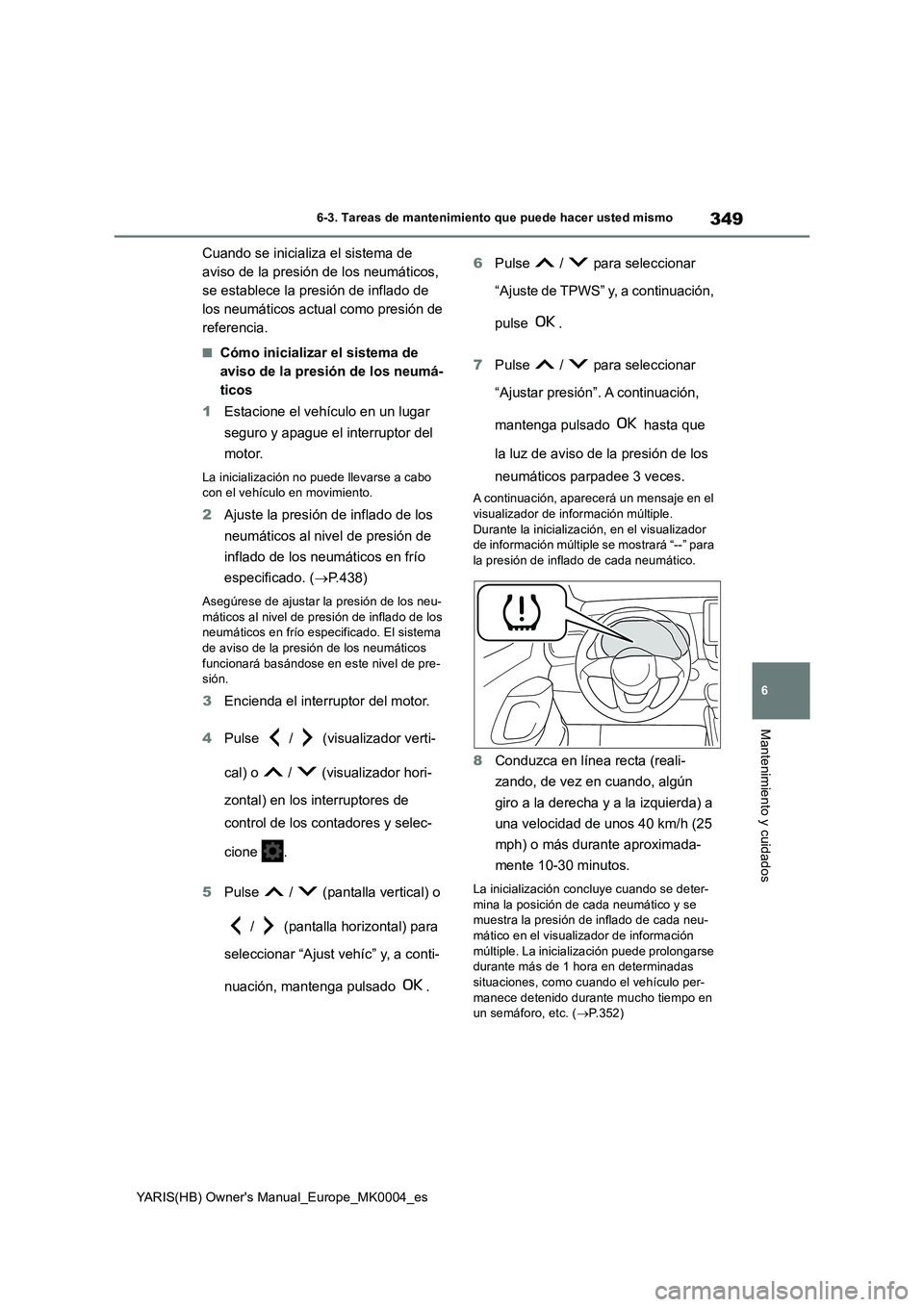 TOYOTA YARIS HATCHBACK 2020 Manual del propietario (in Spanish) 349
6
YARIS(HB) Owners Manual_Europe_MK0004_es
6-3. Tareas de mantenimiento que puede hacer usted mismo
Mantenimiento y cuidados
Cuando se inicializa el sistema de
aviso de la presión de los neumá TOYOTA YARIS HATCHBACK 2020 Manual del propietario (in Spanish) 349
6
YARIS(HB) Owners Manual_Europe_MK0004_es
6-3. Tareas de mantenimiento que puede hacer usted mismo
Mantenimiento y cuidados
Cuando se inicializa el sistema de
aviso de la presión de los neumá