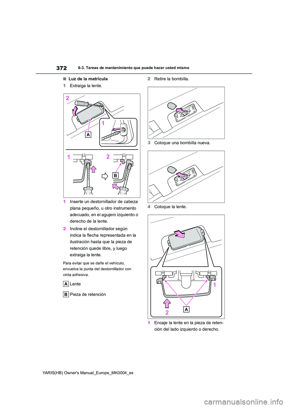 TOYOTA YARIS HATCHBACK 2020 Manual del propietario (in Spanish) 372
YARIS(HB) Owners Manual_Europe_MK0004_es
6-3. Tareas de mantenimiento que puede hacer usted mismo
■Luz de la matrícula
1 Extraiga la lente.
1 Inserte un destornillador de cabeza
plana pequ TOYOTA YARIS HATCHBACK 2020 Manual del propietario (in Spanish) 372
YARIS(HB) Owners Manual_Europe_MK0004_es
6-3. Tareas de mantenimiento que puede hacer usted mismo
■Luz de la matrícula
1 Extraiga la lente.
1 Inserte un destornillador de cabeza
plana pequ